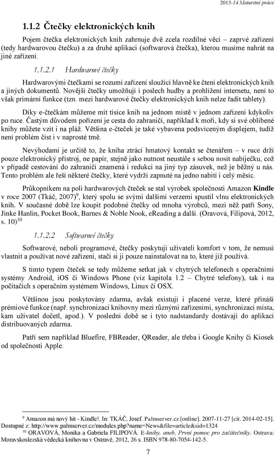 Novější čtečky umožňují i poslech hudby a prohlížení internetu, není to však primární funkce (tzn. mezi hardwarové čtečky elektronických knih nelze řadit tablety).