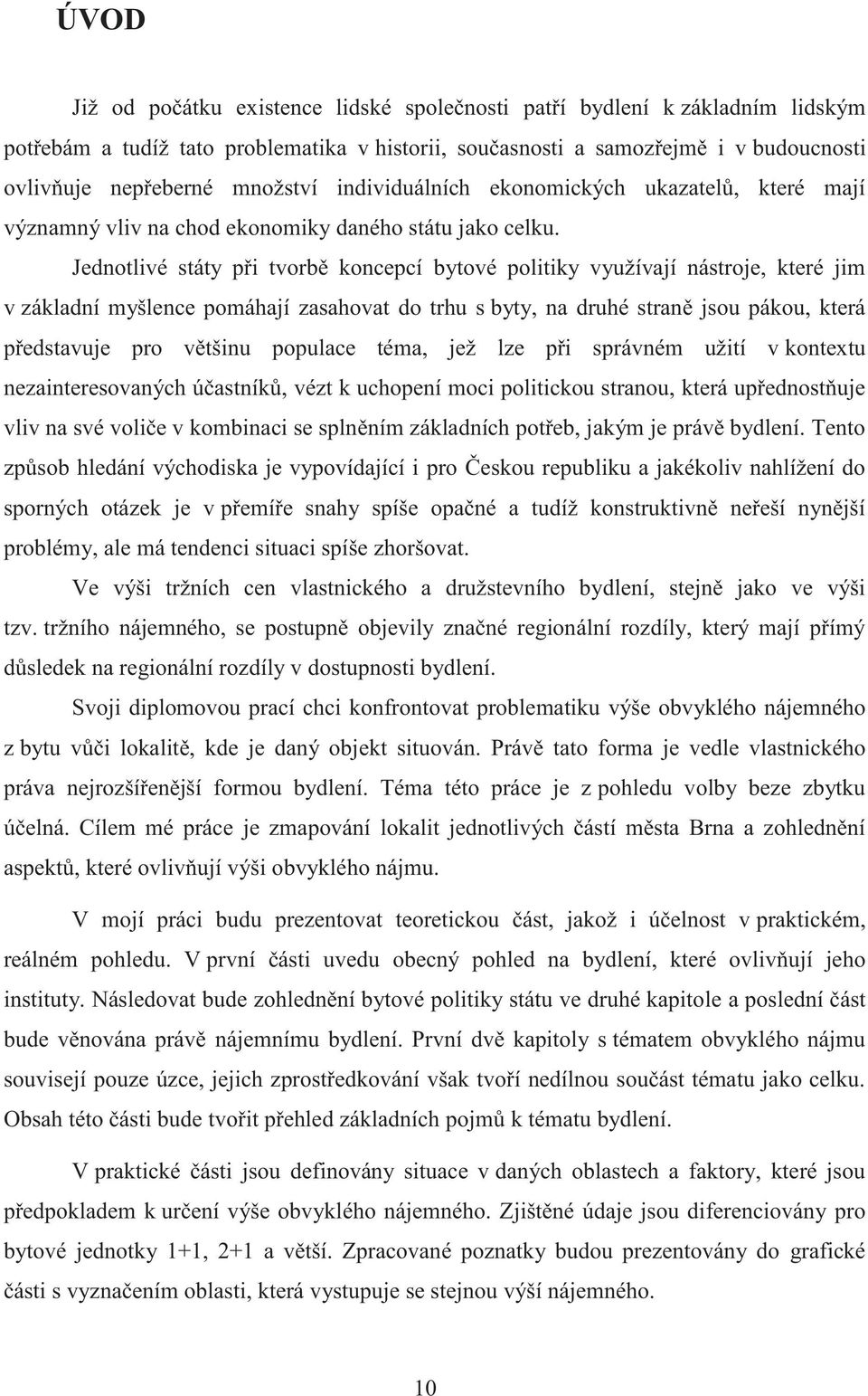 Jednotlivé státy při tvorbě koncepcí bytové politiky využívají nástroje, které jim v základní myšlence pomáhají zasahovat do trhu s byty, na druhé straně jsou pákou, která představuje pro většinu