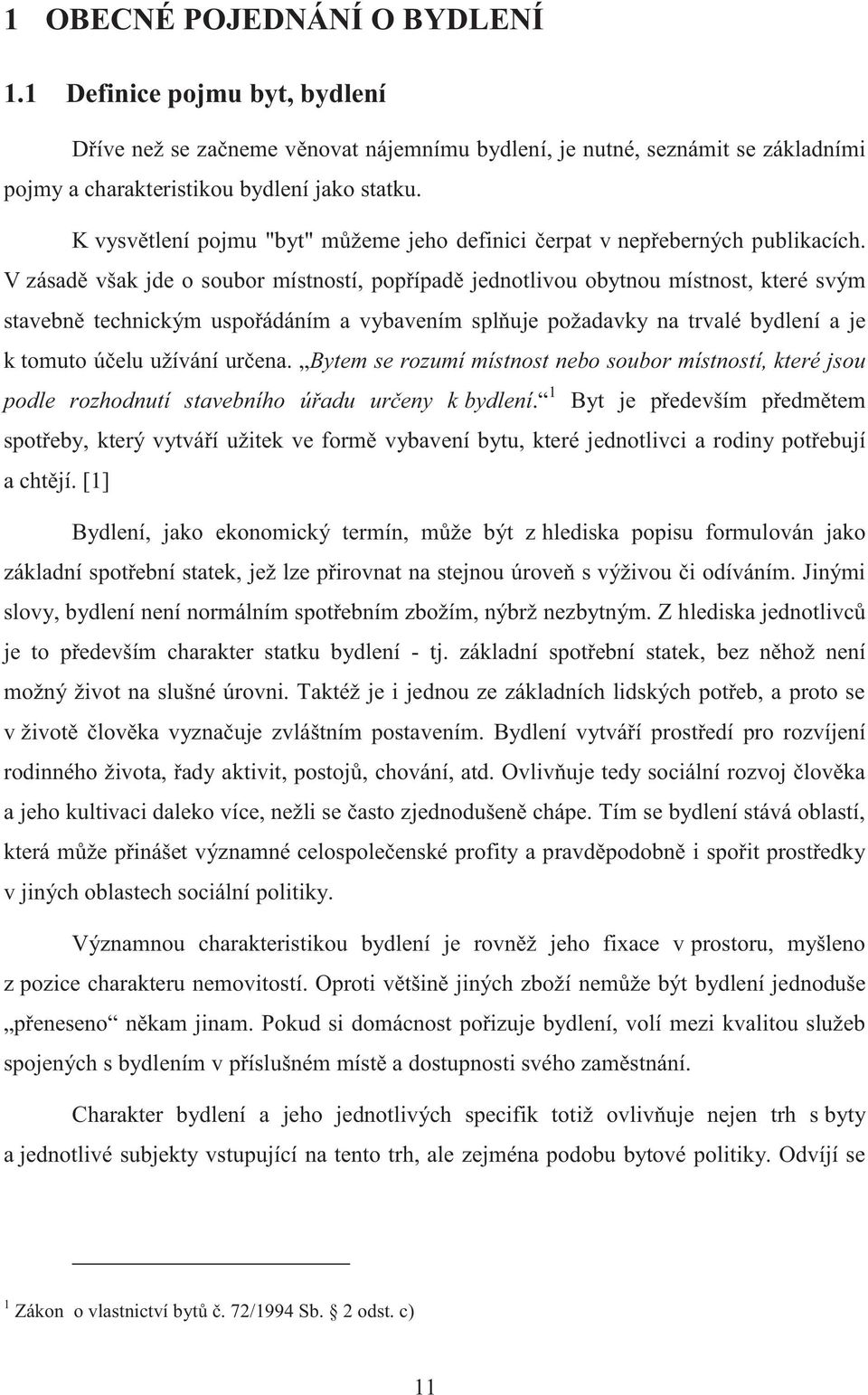 V zásadě však jde o soubor místností, popřípadě jednotlivou obytnou místnost, které svým stavebně technickým uspořádáním a vybavením splňuje požadavky na trvalé bydlení a je k tomuto účelu užívání