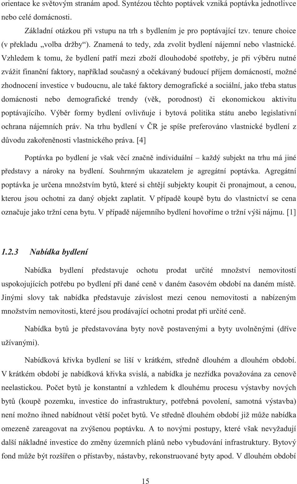 Vzhledem k tomu, že bydlení patří mezi zboží dlouhodobé spotřeby, je při výběru nutné zvážit finanční faktory, například současný a očekávaný budoucí příjem domácností, možné zhodnocení investice v