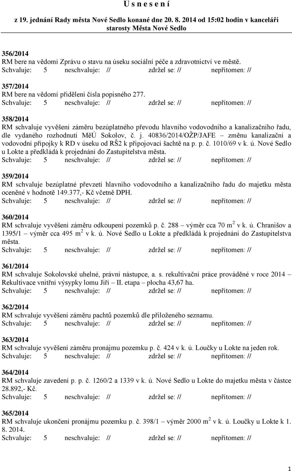 357/2014 RM bere na vědomí přidělení čísla popisného 277. 358/2014 RM schvaluje vyvěšení záměru bezúplatného převodu hlavního vodovodního a kanalizačního řadu, dle vydaného rozhodnutí MěÚ Sokolov, č.