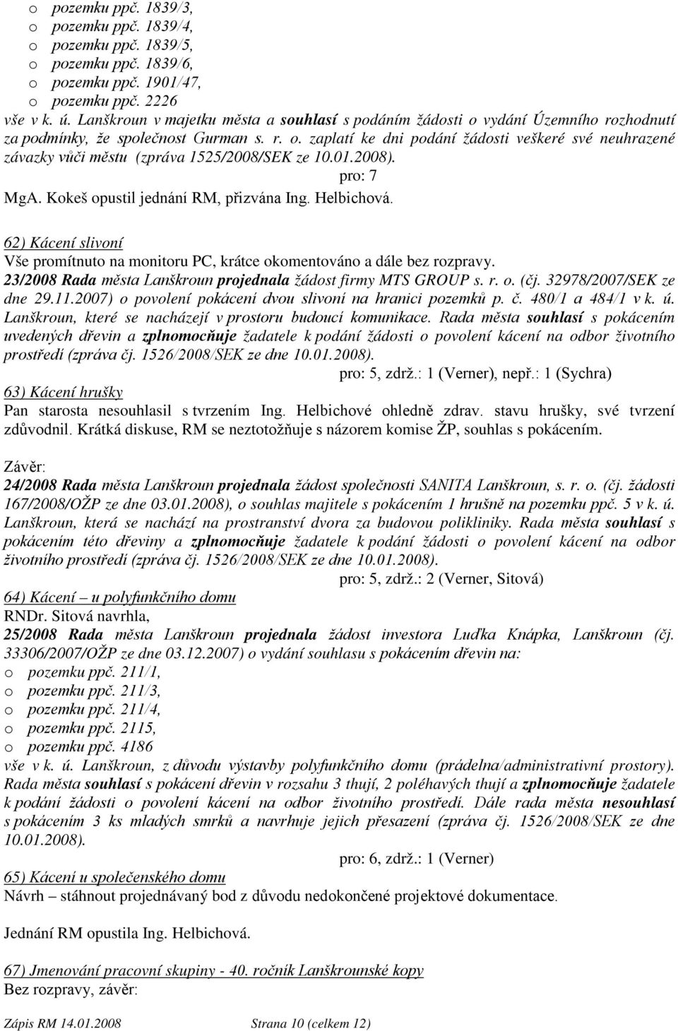 01.2008). MgA. Kokeš opustil jednání RM, přizvána Ing. Helbichová. 62) Kácení slivoní Vše promítnuto na monitoru PC, krátce okomentováno a dále bez rozpravy.