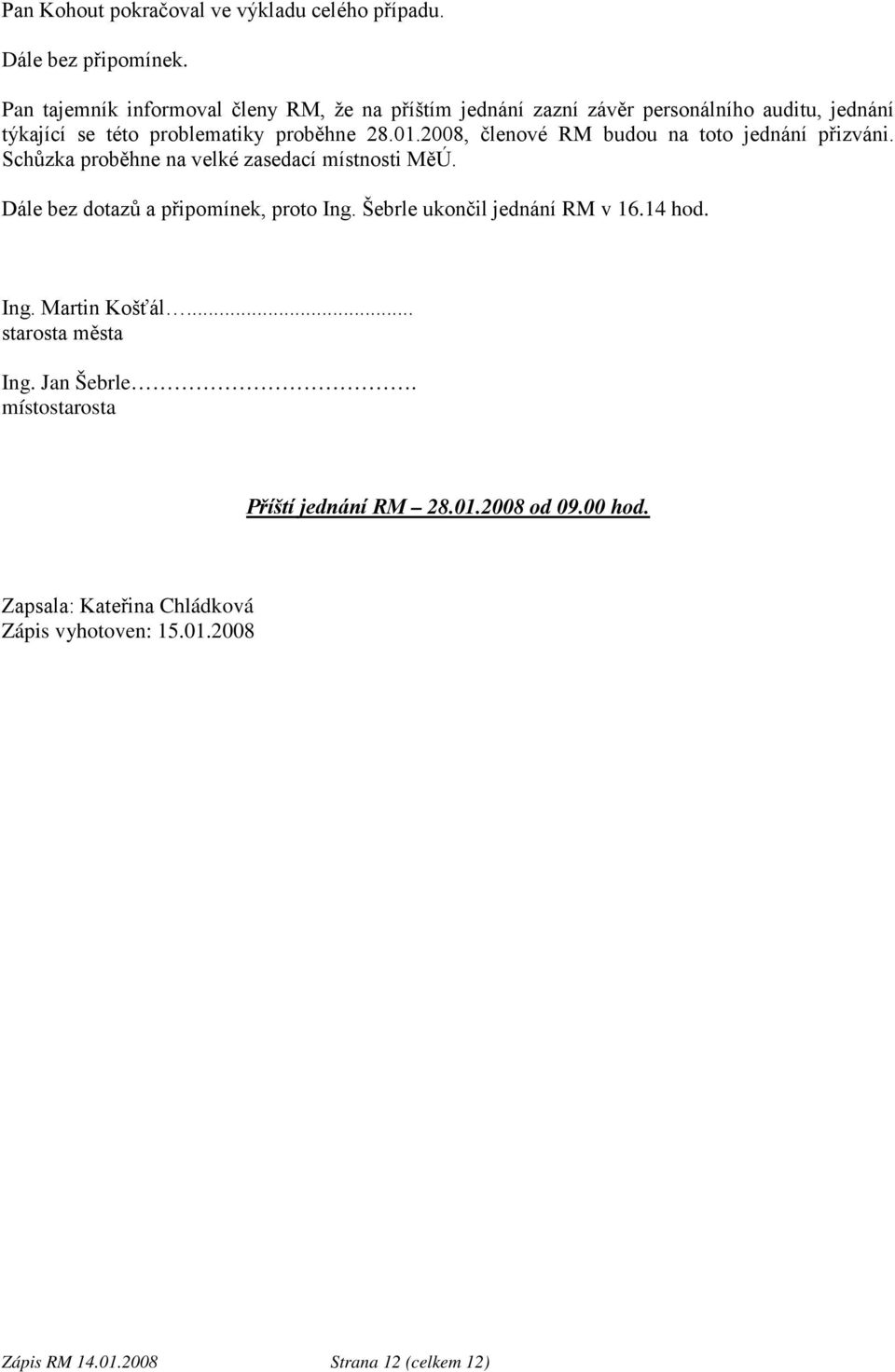 2008, členové RM budou na toto jednání přizváni. Schůzka proběhne na velké zasedací místnosti MěÚ. Dále bez dotazů a připomínek, proto Ing.