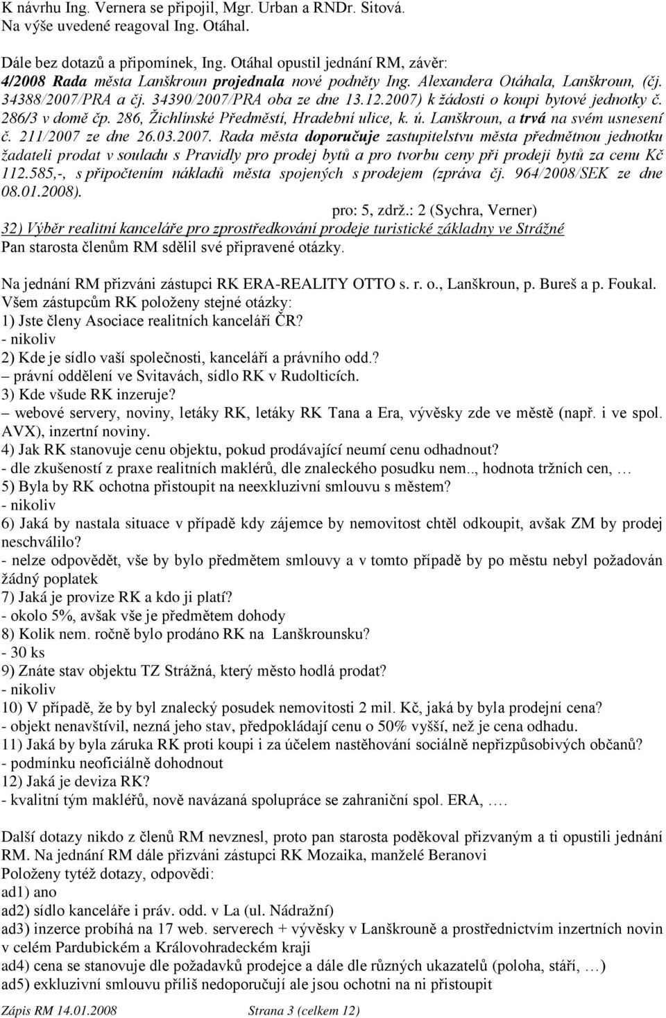 2007) k žádosti o koupi bytové jednotky č. 286/3 v domě čp. 286, Žichlínské Předměstí, Hradební ulice, k. ú. Lanškroun, a trvá na svém usnesení č. 211/2007 ze dne 26.03.2007. Rada města doporučuje zastupitelstvu města předmětnou jednotku žadateli prodat v souladu s Pravidly pro prodej bytů a pro tvorbu ceny při prodeji bytů za cenu Kč 112.