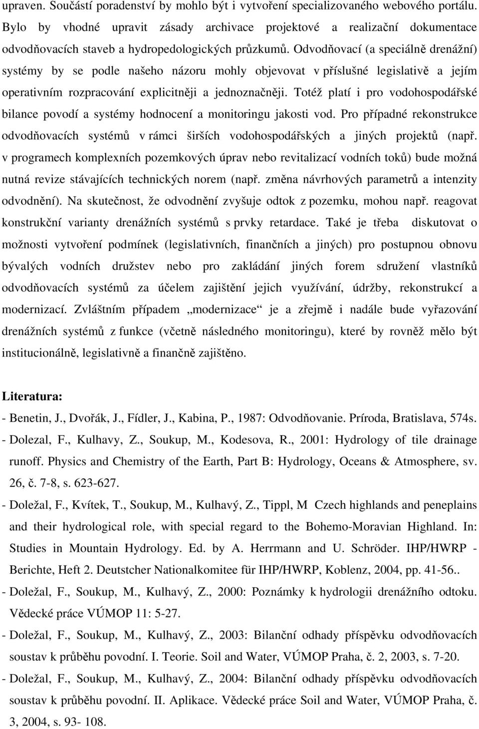 Odvodňovací (a speciálně drenážní) systémy by se podle našeho názoru mohly objevovat v příslušné legislativě a jejím operativním rozpracování explicitněji a jednoznačněji.