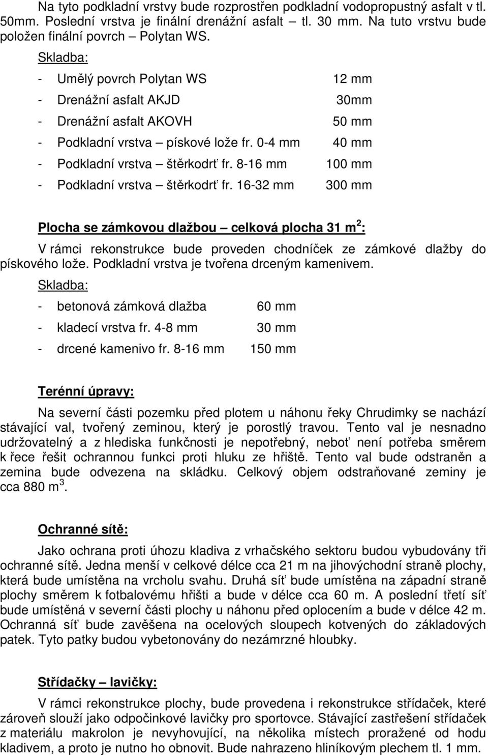 8-16 mm 100 mm - Podkladní vrstva štěrkodrť fr. 16-32 mm 300 mm Plocha se zámkovou dlažbou celková plocha 31 m 2 : V rámci rekonstrukce bude proveden chodníček ze zámkové dlažby do pískového lože.