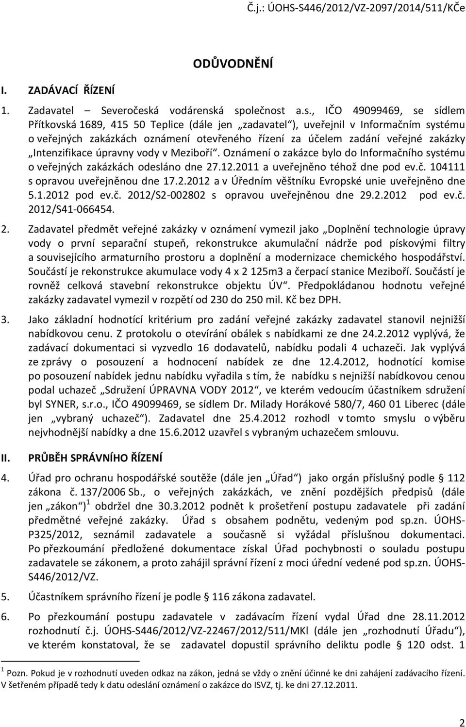 á společnost a.s., IČO 49099469, se sídlem Přítkovská 1689, 415 50 Teplice (dále jen zadavatel ), uveřejnil v Informačním systému o veřejných zakázkách oznámení otevřeného řízení za účelem zadání