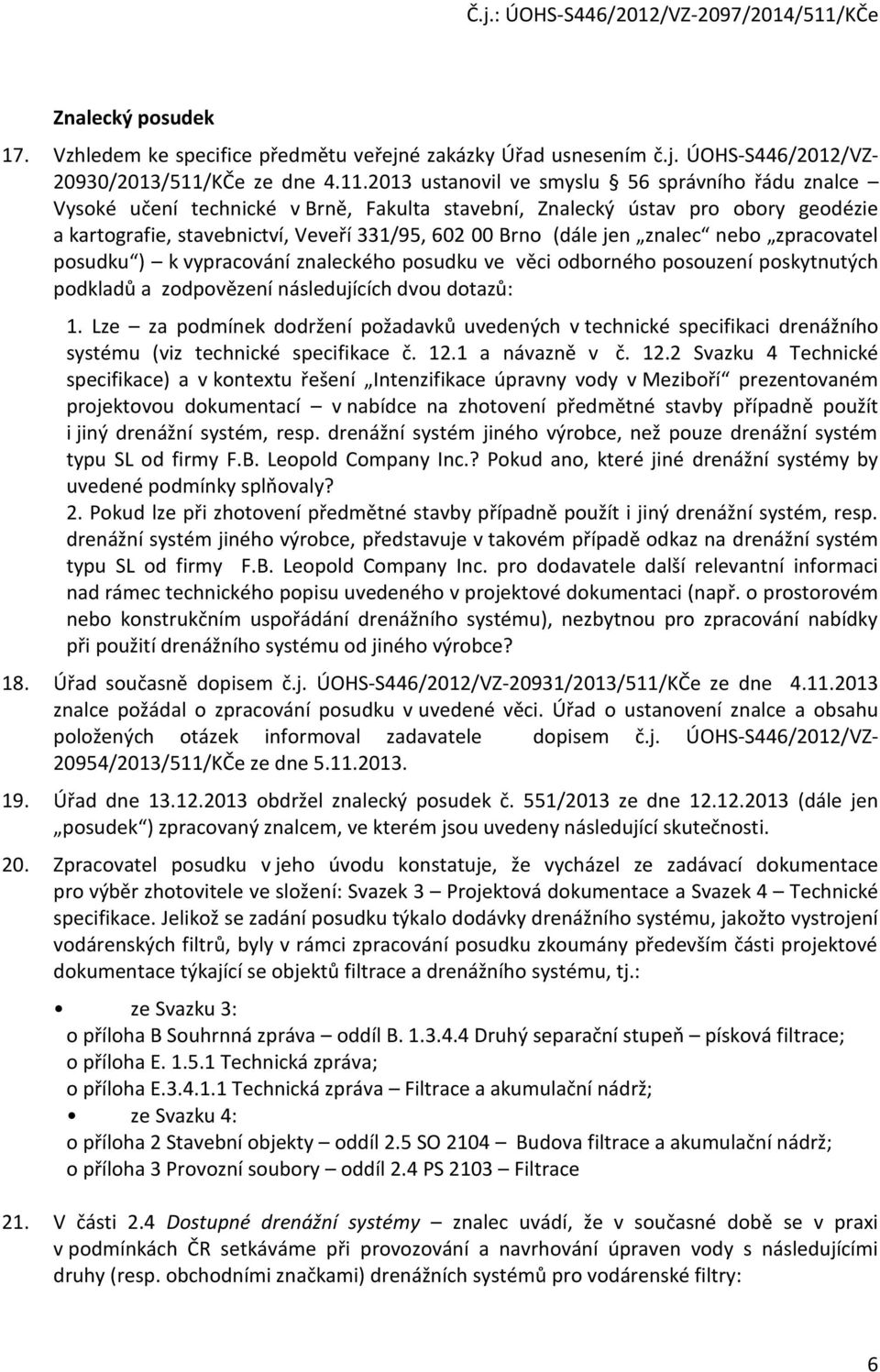 2013 ustanovil ve smyslu 56 správního řádu znalce Vysoké učení technické v Brně, Fakulta stavební, Znalecký ústav pro obory geodézie a kartografie, stavebnictví, Veveří 331/95, 602 00 Brno (dále jen
