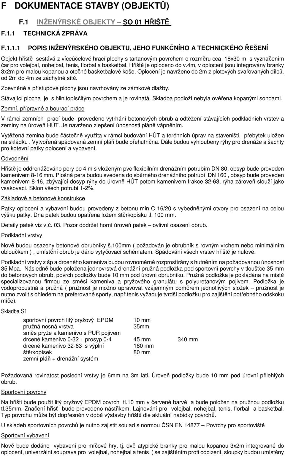 rozměru cca 18x30 m s vyznačením čar pro volejbal, nohejbal, tenis, florbal a basketbal. Hřiště je oploceno do v.