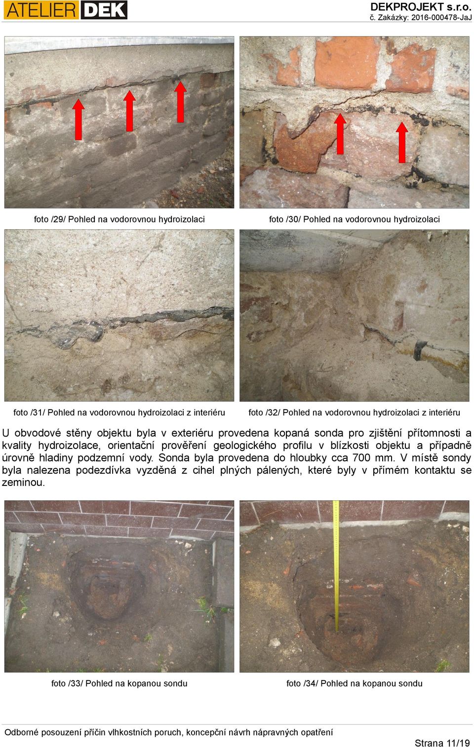 prověření geologického profilu v blízkosti objektu a případně úrovně hladiny podzemní vody. Sonda byla provedena do hloubky cca 700 mm.