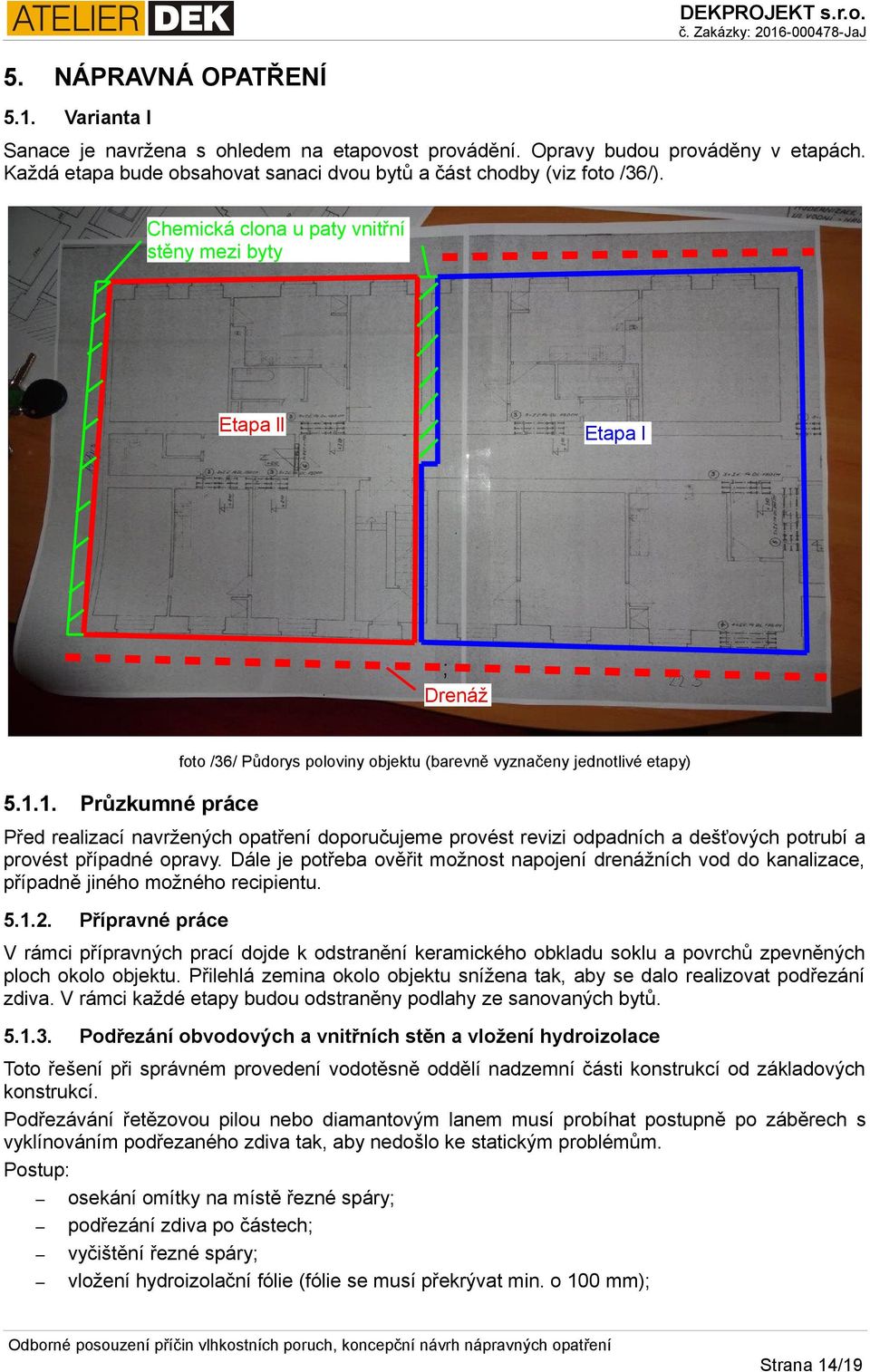 1. Průzkumné práce Před realizací navržených opatření doporučujeme provést revizi odpadních a dešťových potrubí a provést případné opravy.