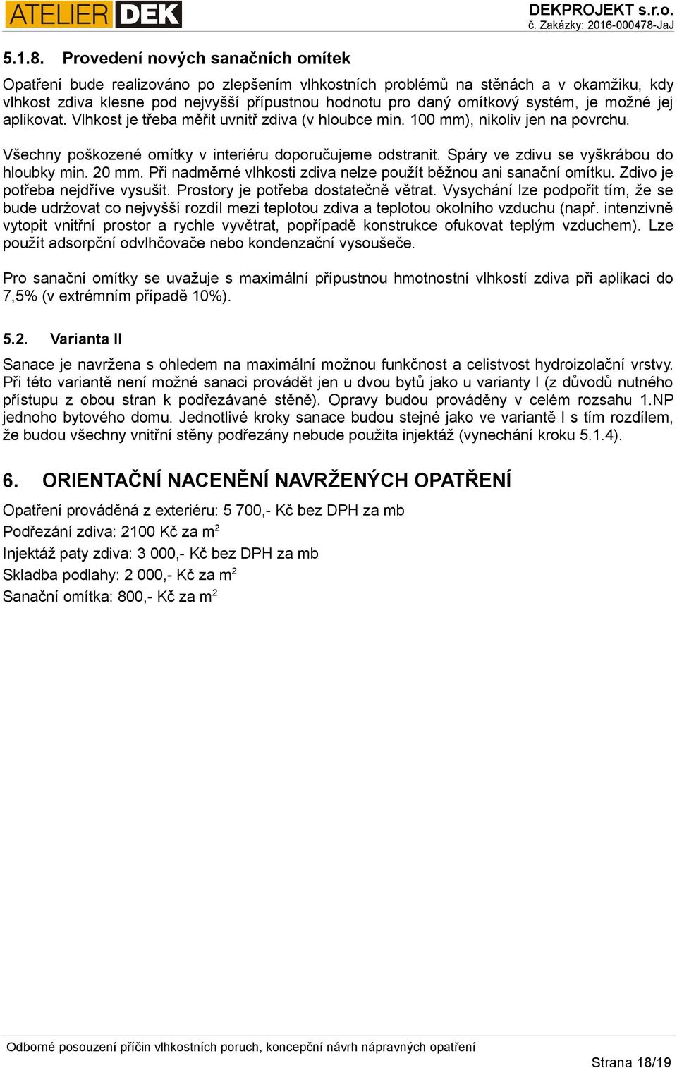 systém, je možné jej aplikovat. Vlhkost je třeba měřit uvnitř zdiva (v hloubce min. 100 mm), nikoliv jen na povrchu. Všechny poškozené omítky v interiéru doporučujeme odstranit.