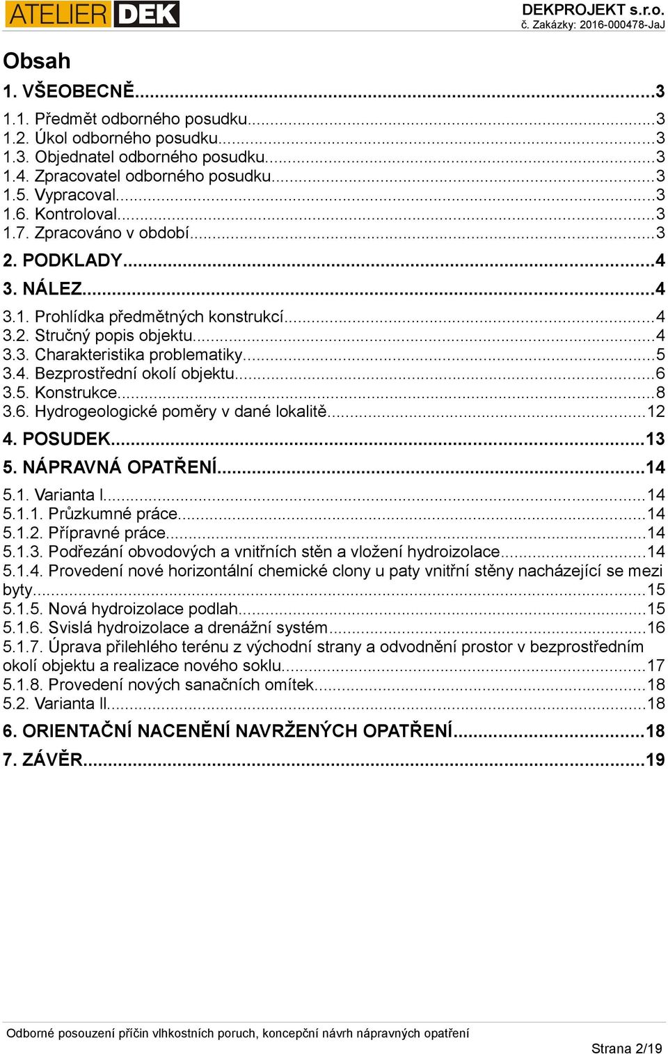 ..6 3.5. Konstrukce...8 3.6. Hydrogeologické poměry v dané lokalitě...12 4. POSUDEK...13 5. NÁPRAVNÁ OPATŘENÍ...14 5.1. Varianta l...14 5.1.1. Průzkumné práce...14 5.1.2. Přípravné práce...14 5.1.3. Podřezání obvodových a vnitřních stěn a vložení hydroizolace.