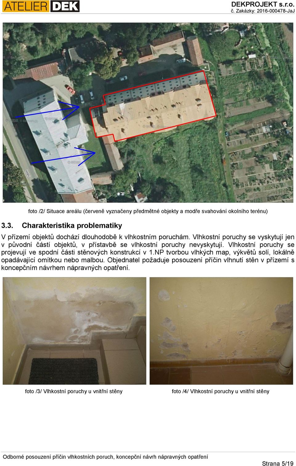 Vlhkostní poruchy se vyskytují jen v původní částí objektů, v přístavbě se vlhkostní poruchy nevyskytují.