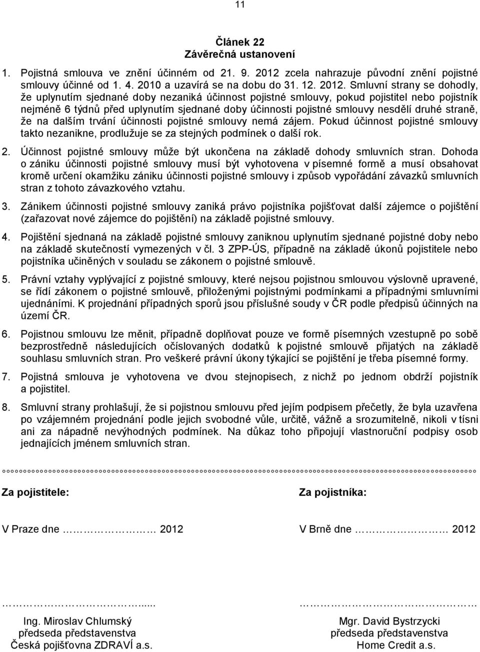 Smluvní strany se dohodly, že uplynutím sjednané doby nezaniká účinnost pojistné smlouvy, pokud pojistitel nebo pojistník nejméně 6 týdnů před uplynutím sjednané doby účinnosti pojistné smlouvy