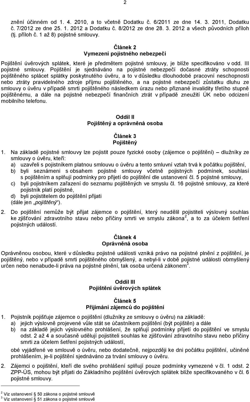 Pojištění je sjednáváno na pojistné nebezpečí dočasné ztráty schopnosti pojištěného splácet splátky poskytnutého úvěru, a to v důsledku dlouhodobé pracovní neschopnosti nebo ztráty pravidelného