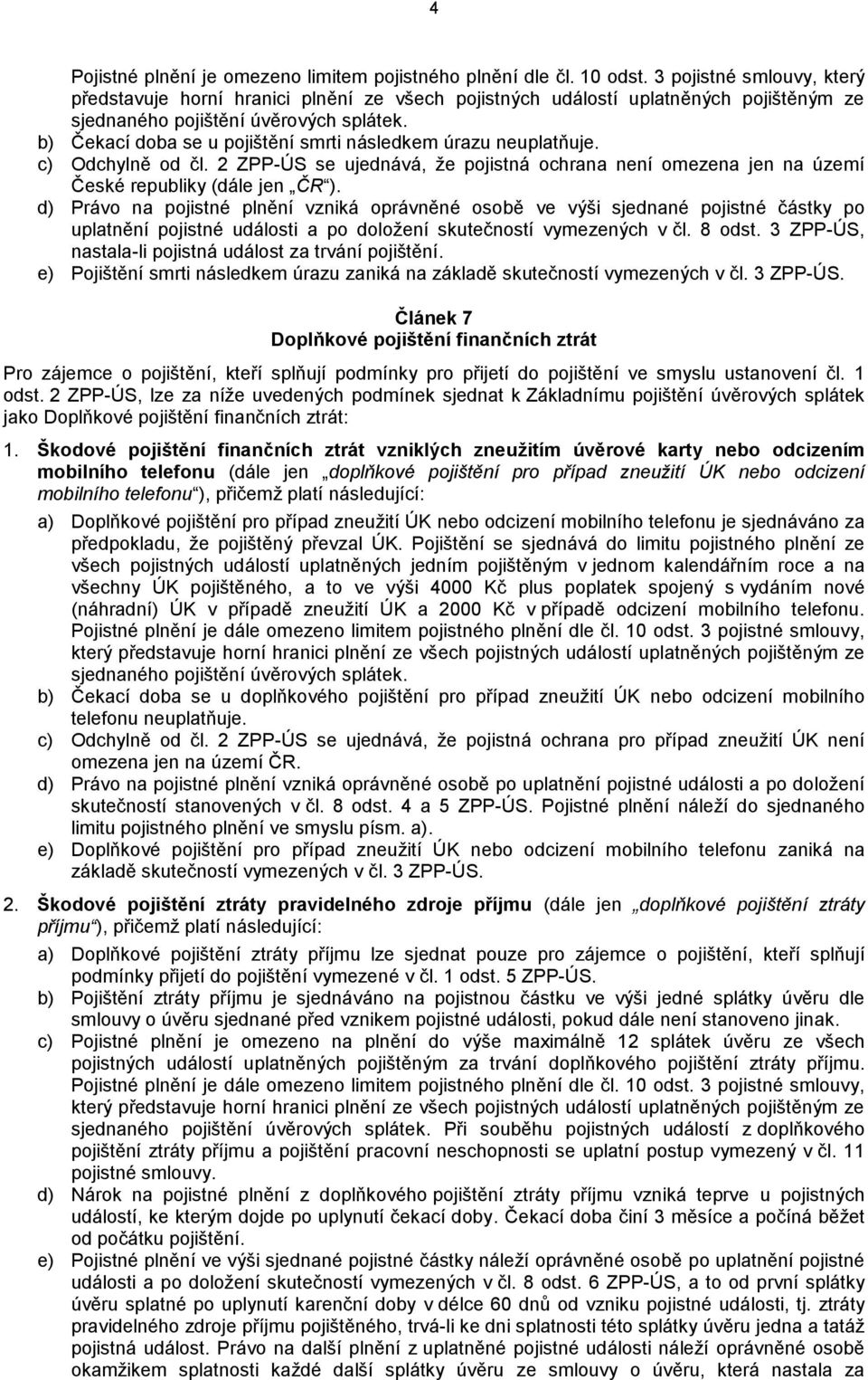 b) Čekací doba se u pojištění smrti následkem úrazu neuplatňuje. c) Odchylně od čl. 2 ZPP-ÚS se ujednává, že pojistná ochrana není omezena jen na území České republiky (dále jen ČR ).