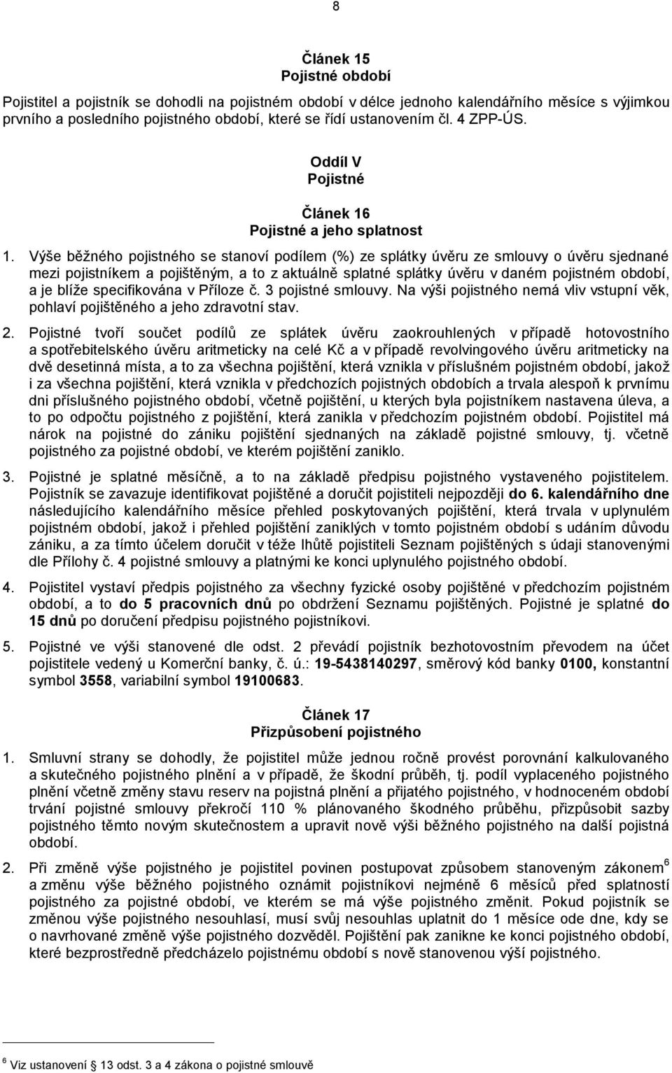 Výše běžného pojistného se stanoví podílem (%) ze splátky úvěru ze smlouvy o úvěru sjednané mezi pojistníkem a pojištěným, a to z aktuálně splatné splátky úvěru v daném pojistném období, a je blíže