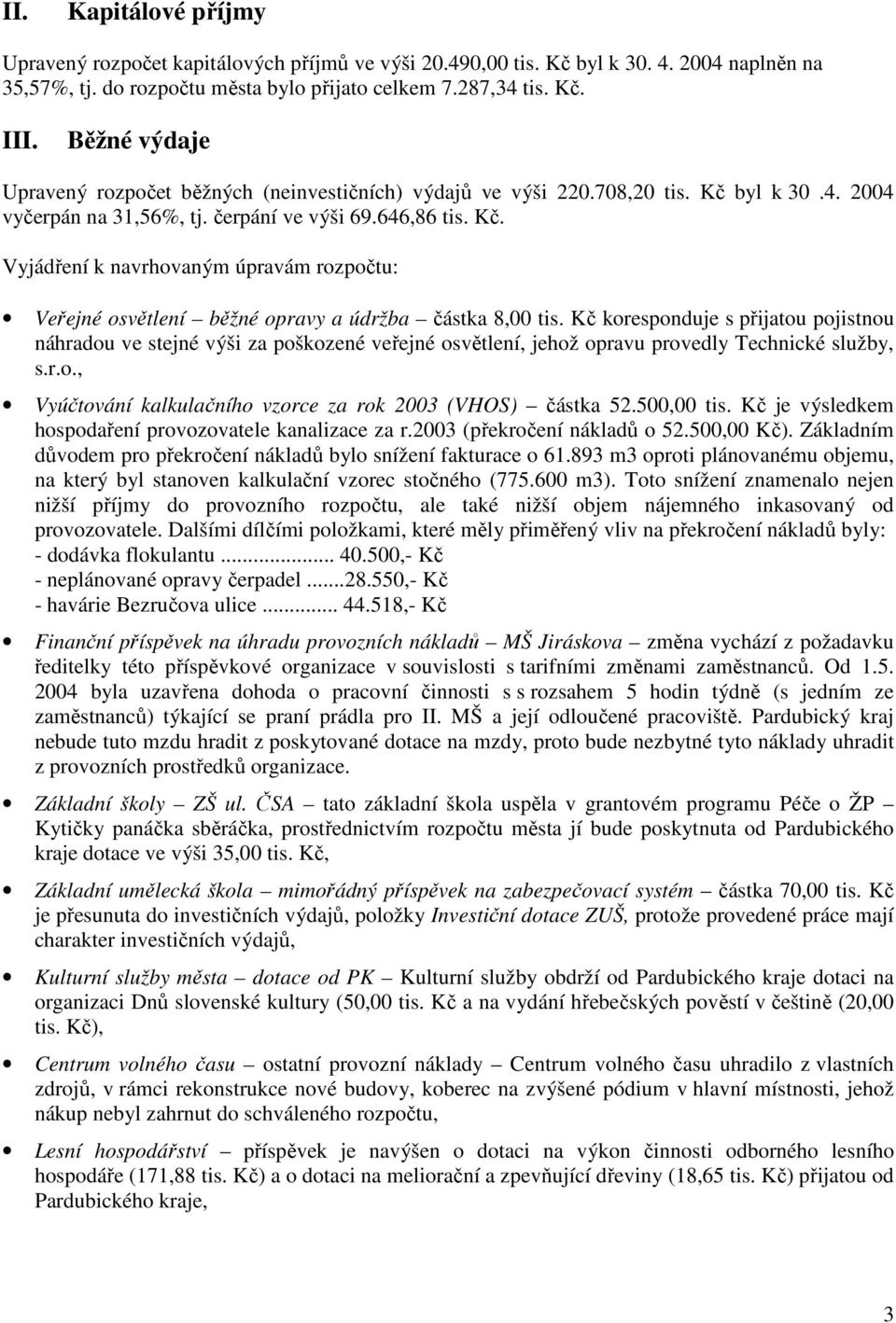 Kč koresponduje s přijatou pojistnou náhradou ve stejné výši za poškozené veřejné osvětlení, jehož opravu provedly Technické služby, s.r.o., Vyúčtování kalkulačního vzorce za rok 2003 (VHOS) částka 52.