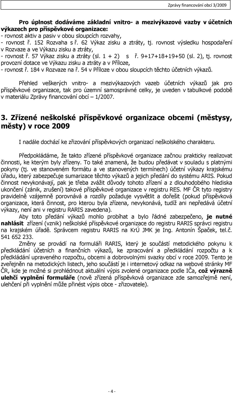 rovnost provozní dotace ve Výkazu zisku a ztráty a v Příloze, - rovnost ř. 184 v Rozvaze na ř. 54 v Příloze v obou sloupcích těchto účetních výkazů.
