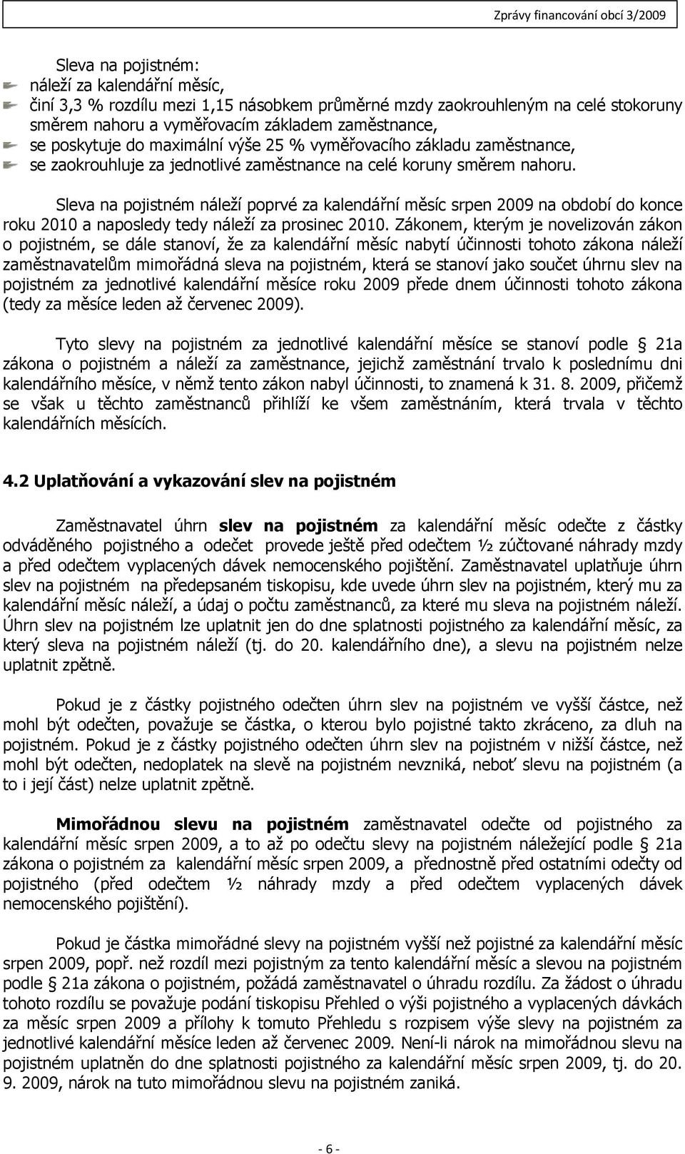Sleva na pojistném náleží poprvé za kalendářní měsíc srpen 2009 na období do konce roku 2010 a naposledy tedy náleží za prosinec 2010.