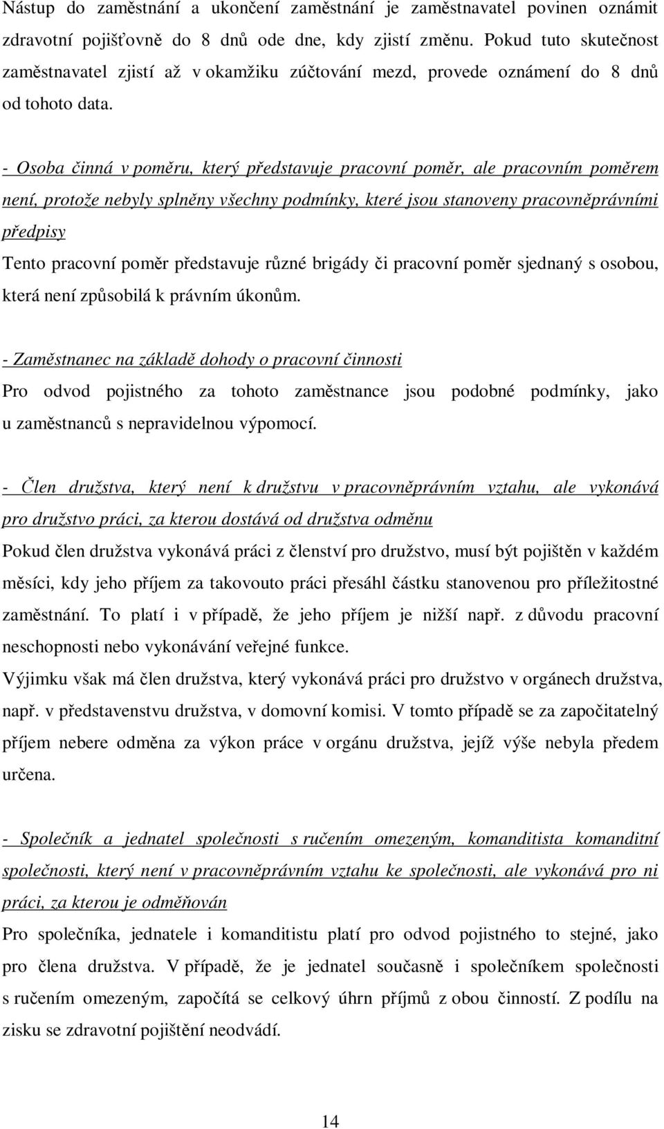 - Osoba činná v poměru, který představuje pracovní poměr, ale pracovním poměrem není, protože nebyly splněny všechny podmínky, které jsou stanoveny pracovněprávními předpisy Tento pracovní poměr