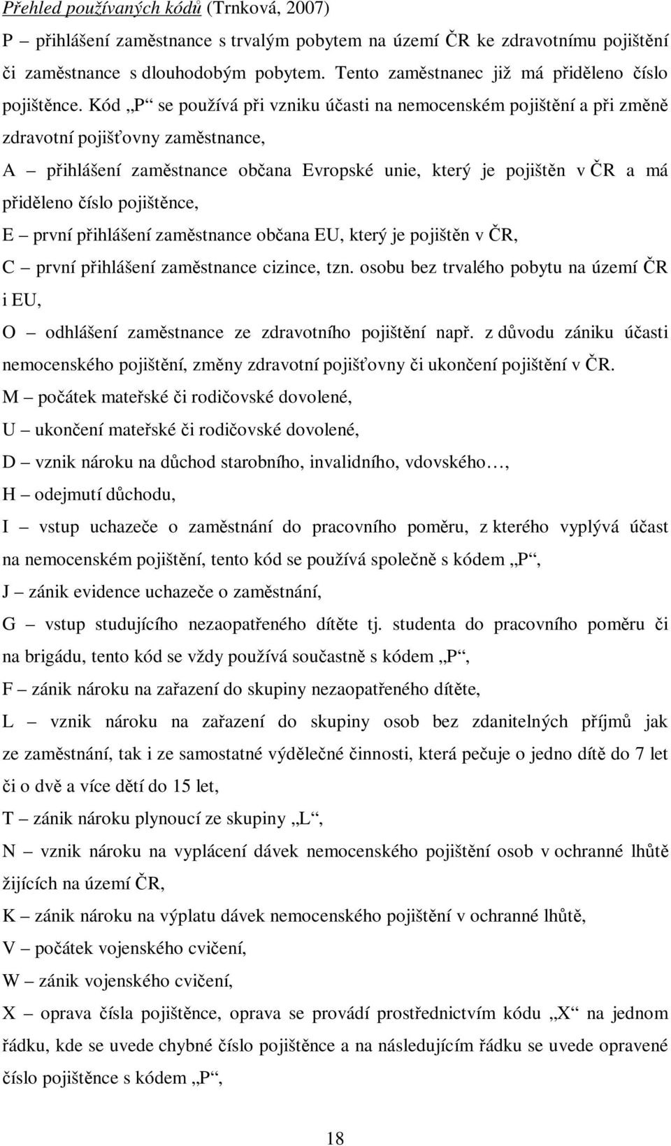 Kód P se používá při vzniku účasti na nemocenském pojištění a při změně zdravotní pojišťovny zaměstnance, A přihlášení zaměstnance občana Evropské unie, který je pojištěn v ČR a má přiděleno číslo