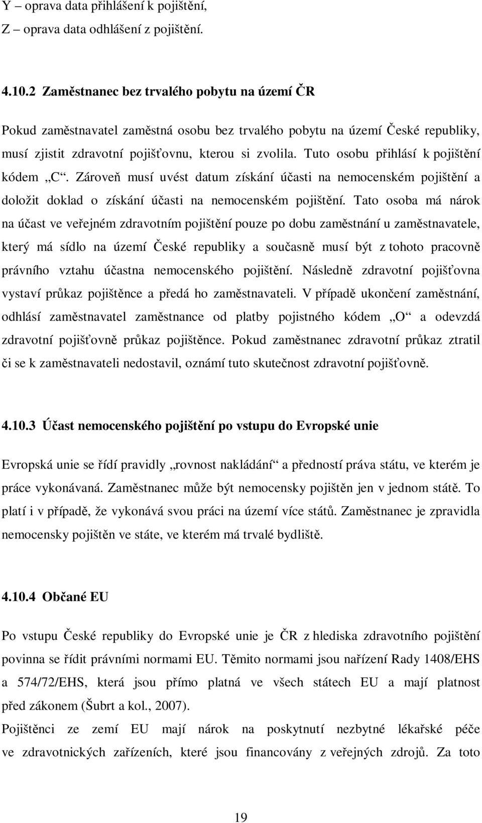 Tuto osobu přihlásí k pojištění kódem C. Zároveň musí uvést datum získání účasti na nemocenském pojištění a doložit doklad o získání účasti na nemocenském pojištění.