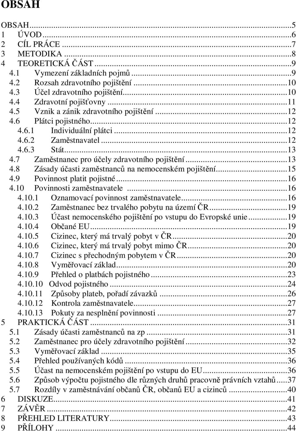 ..13 4.8 Zásady účasti zaměstnanců na nemocenském pojištění...15 4.9 Povinnost platit pojistné...16 4.10 Povinnosti zaměstnavatele...16 4.10.1 Oznamovací povinnost zaměstnavatele...16 4.10.2 Zaměstnanec bez trvalého pobytu na území ČR.