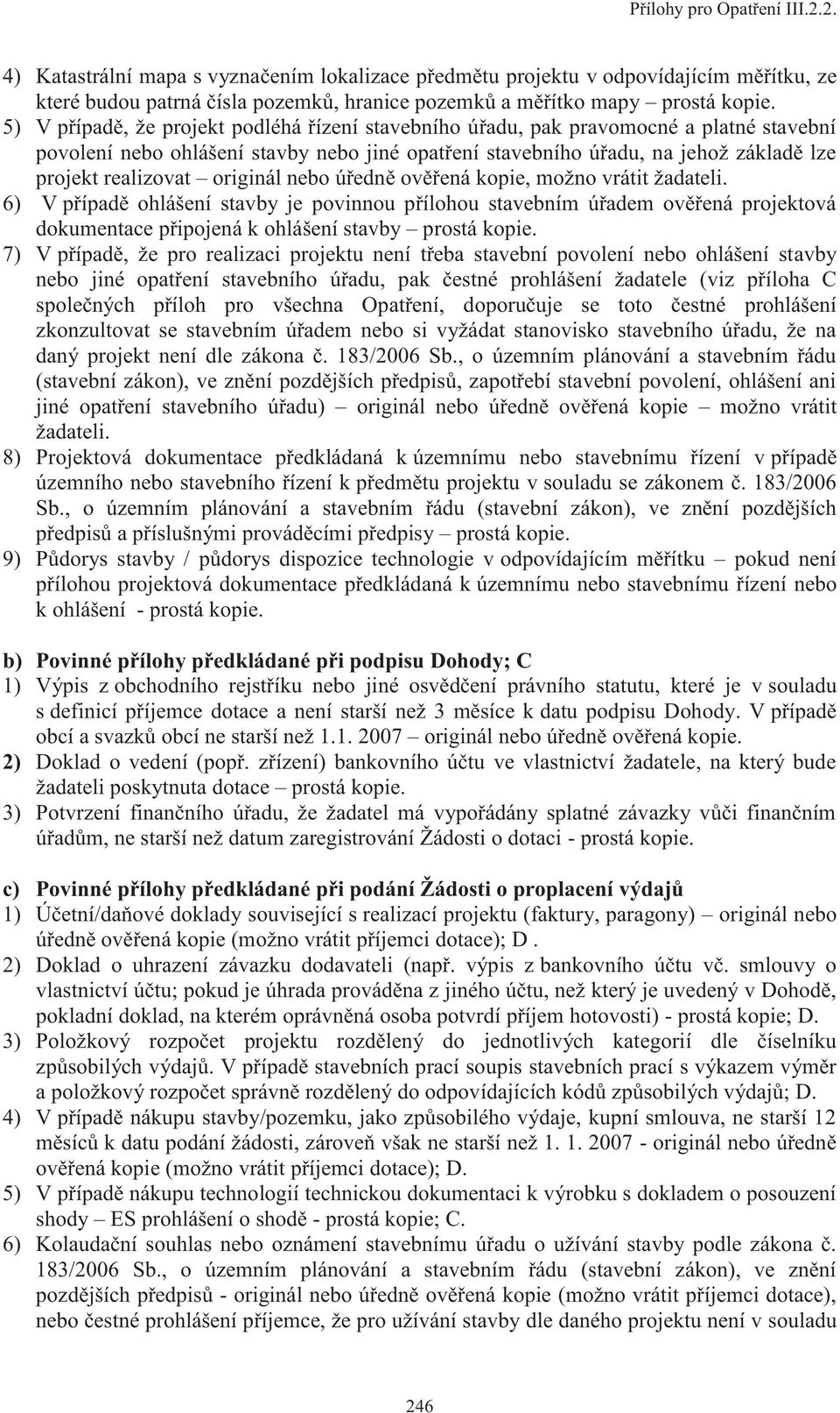 originál nebo úředně ověřená kopie, možno vrátit žadateli. 6) V případě ohlášení stavby je povinnou přílohou stavebním úřadem ověřená projektová dokumentace připojená k ohlášení stavby prostá kopie.