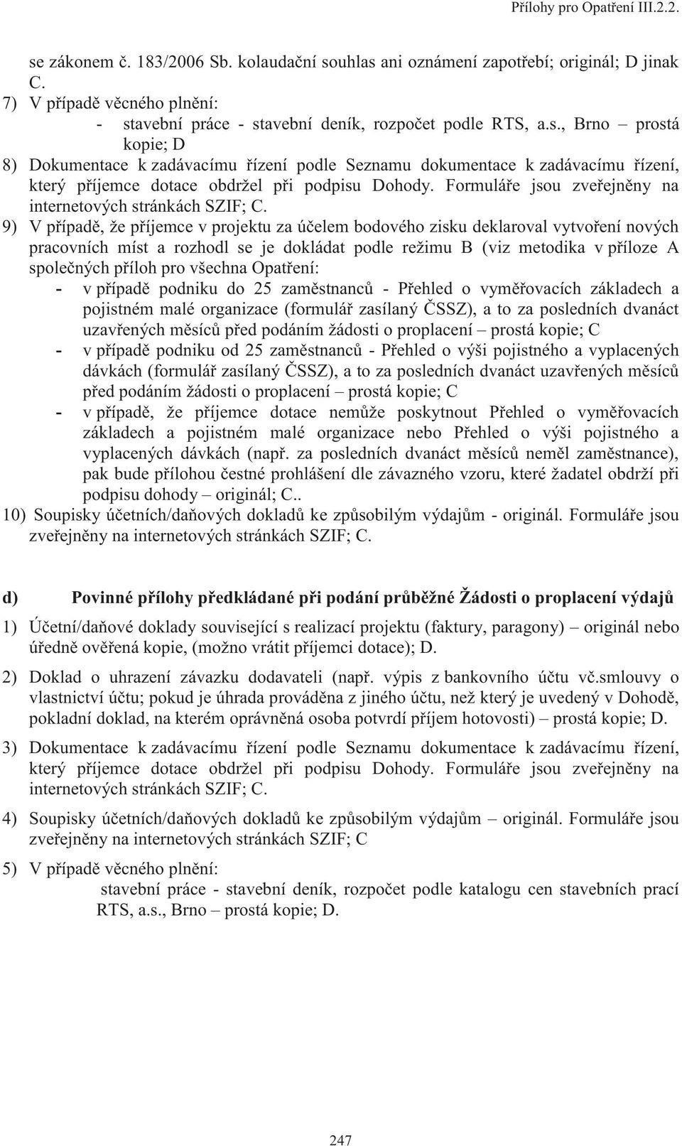 9) V případě, že příjemce v projektu za účelem bodového zisku deklaroval vytvoření nových pracovních míst a rozhodl se je dokládat podle režimu B (viz metodika v příloze A společných příloh pro