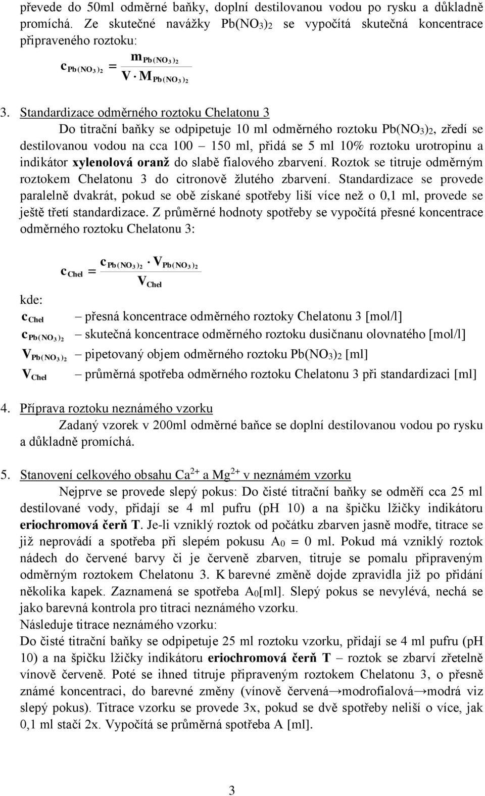 Standardizace odměrného roztoku helatonu 3 Do titrační baňky se odpipetuje 10 ml odměrného roztoku Pb(NO3)2, zředí se destilovanou vodou na cca 100 150 ml, přidá se 5 ml 10% roztoku urotropinu a