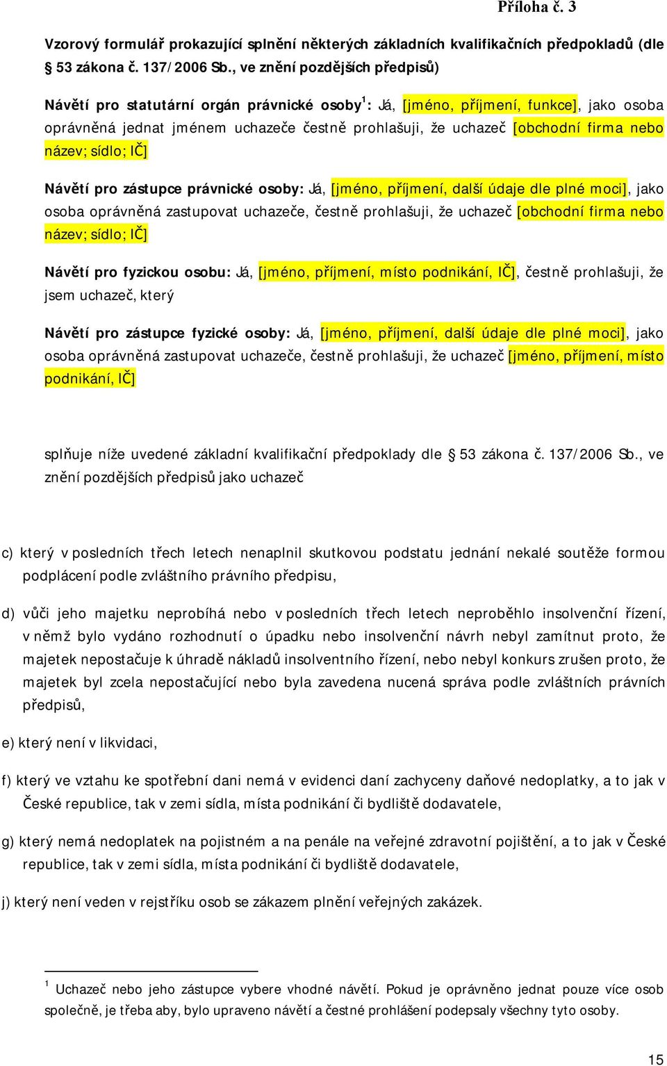 firma nebo název; sídlo; IČ] Návětí pro zástupce právnické osoby: Já, [jméno, příjmení, další údaje dle plné moci], jako osoba oprávněná zastupovat uchazeče, čestně prohlašuji, že uchazeč [obchodní