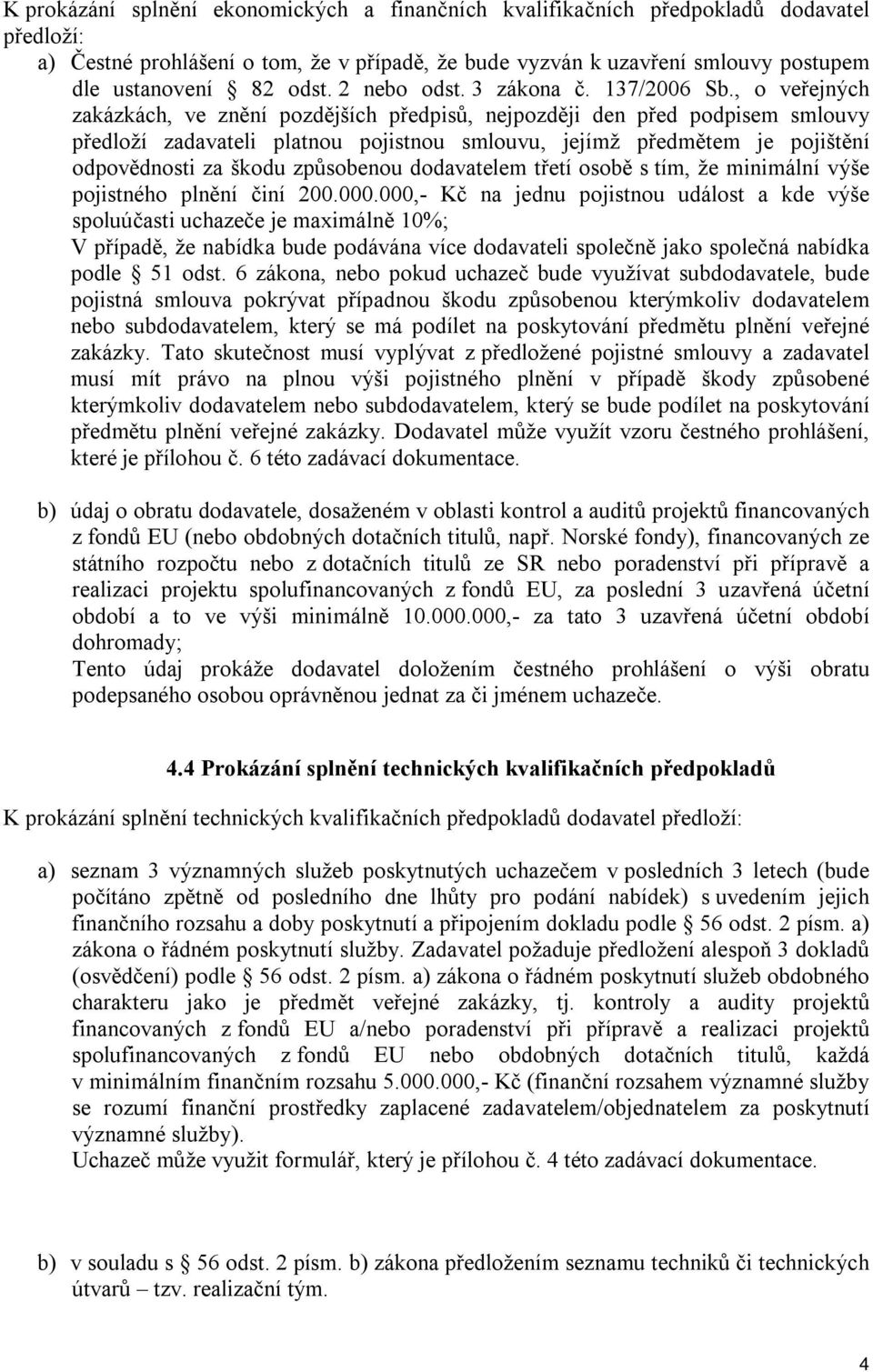 , o veřejných zakázkách, ve znění pozdějších předpisů, nejpozději den před podpisem smlouvy předloží zadavateli platnou pojistnou smlouvu, jejímž předmětem je pojištění odpovědnosti za škodu