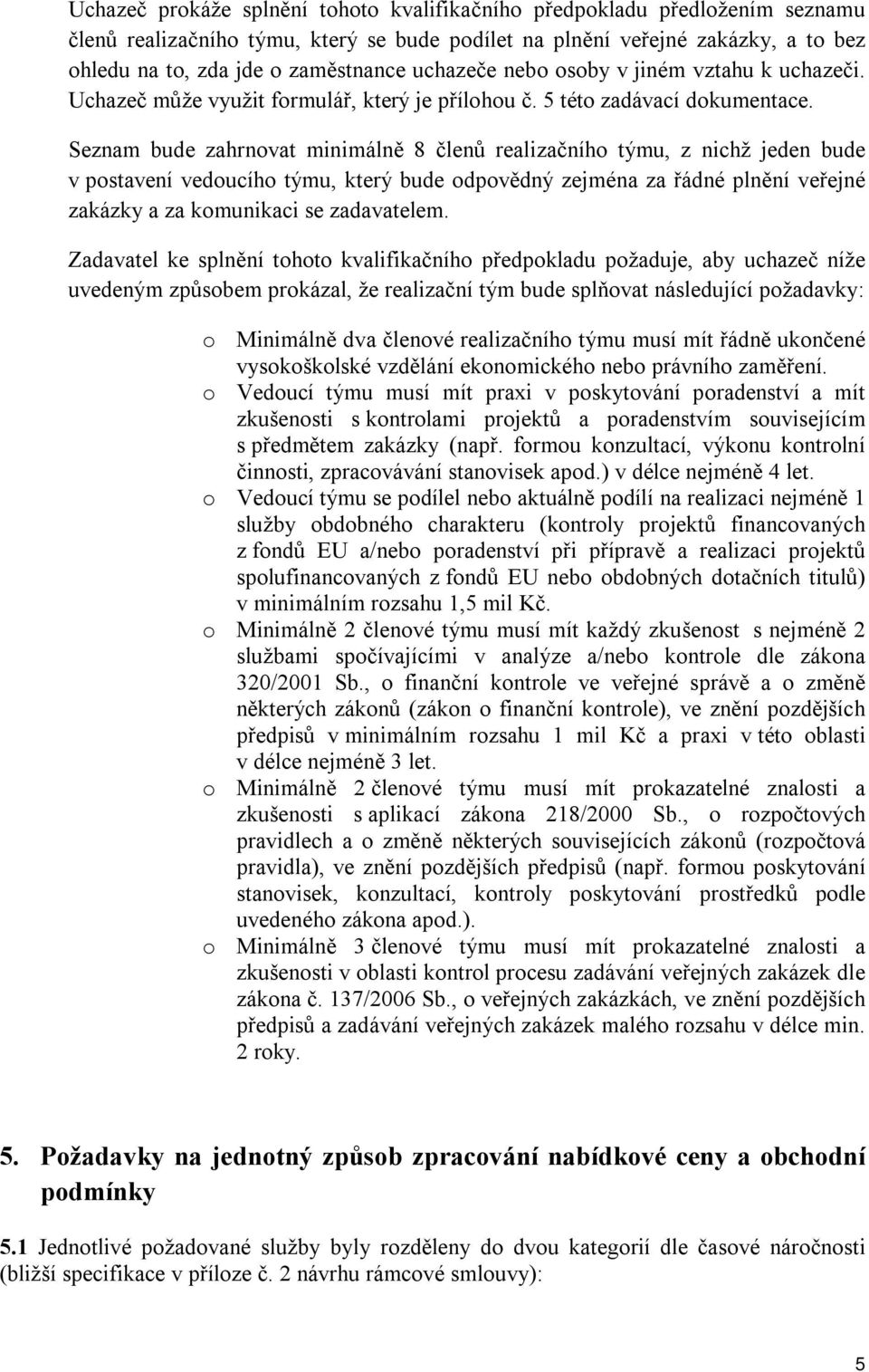 Seznam bude zahrnovat minimálně 8 členů realizačního týmu, z nichž jeden bude v postavení vedoucího týmu, který bude odpovědný zejména za řádné plnění veřejné zakázky a za komunikaci se zadavatelem.