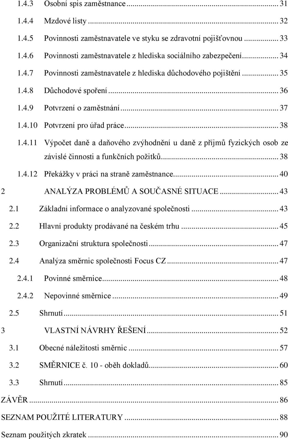 .. 38 1.4.12 Překážky v práci na straně zaměstnance... 40 2 ANALÝZA PROBLÉMŮ A SOUČASNÉ SITUACE... 43 2.1 Základní informace o analyzované společnosti... 43 2.2 Hlavní produkty prodávané na českém trhu.