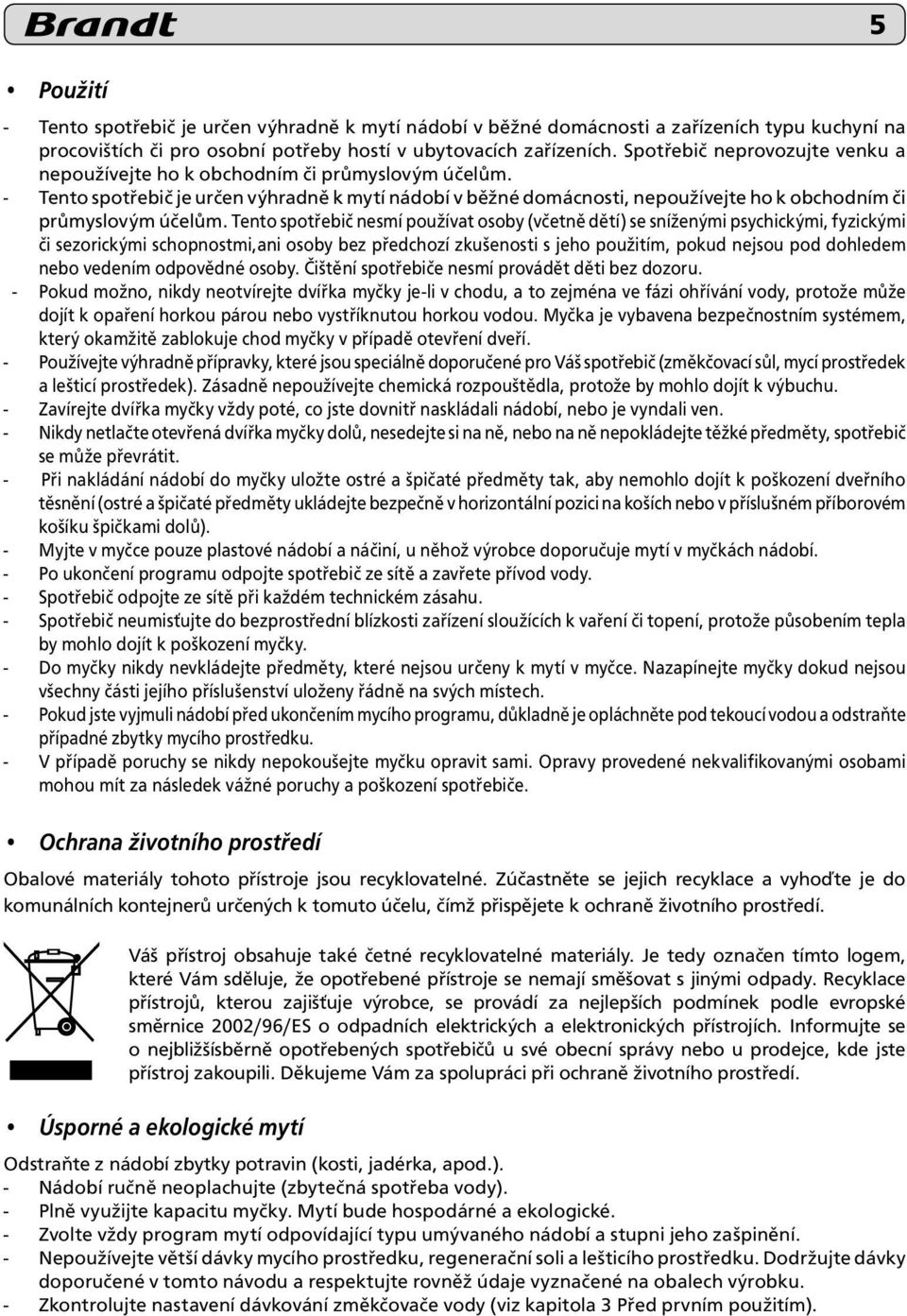 - Tento spotřebič je určen výhradně k mytí nádobí v běžné do mácnosti, nepoužívejte ho k obchod ním či průmyslovým účelům.