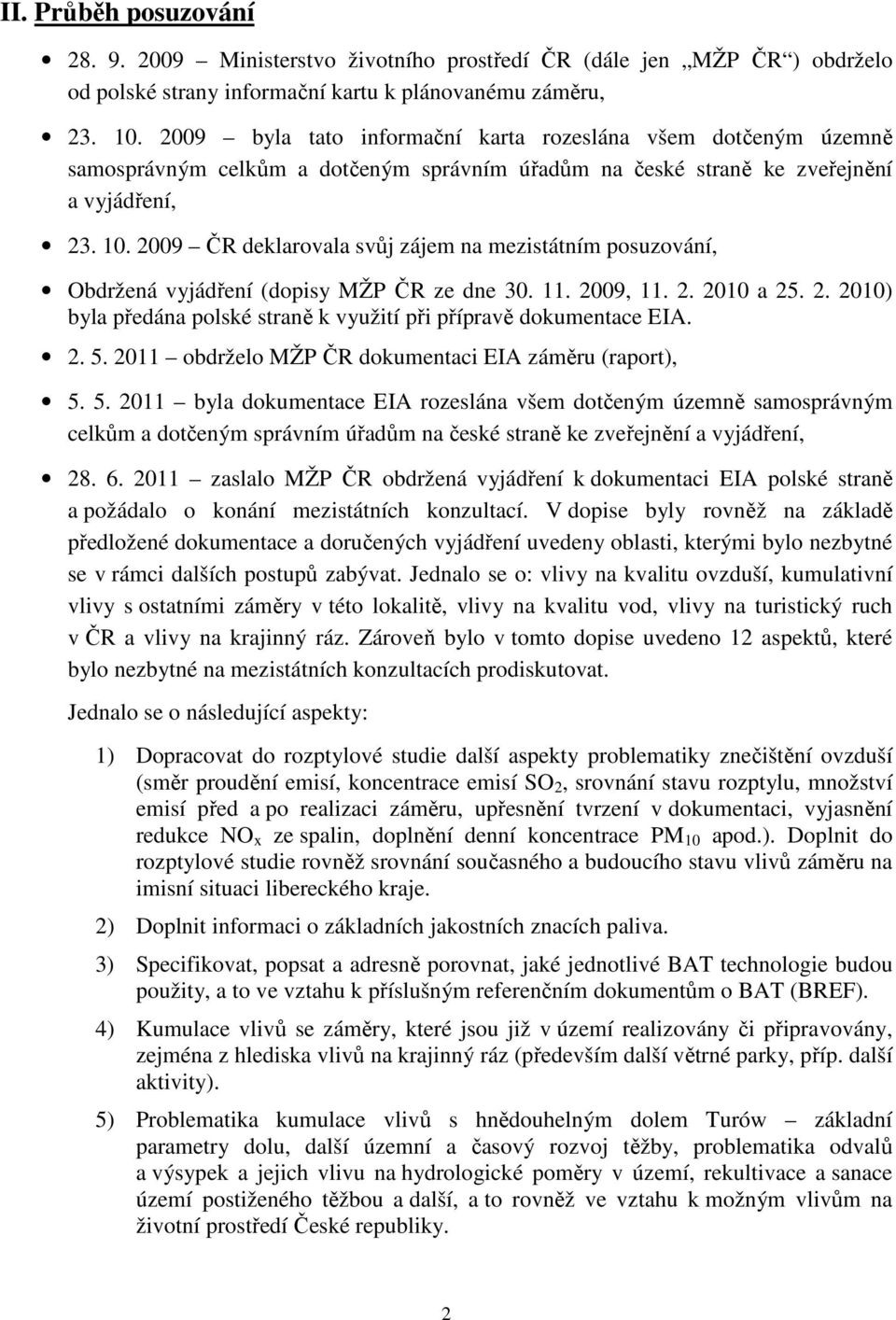 2009 ČR deklarovala svůj zájem na mezistátním posuzování, Obdržená vyjádření (dopisy MŽP ČR ze dne 30. 11. 2009, 11. 2. 2010 a 25. 2. 2010) byla předána polské straně k využití při přípravě dokumentace EIA.