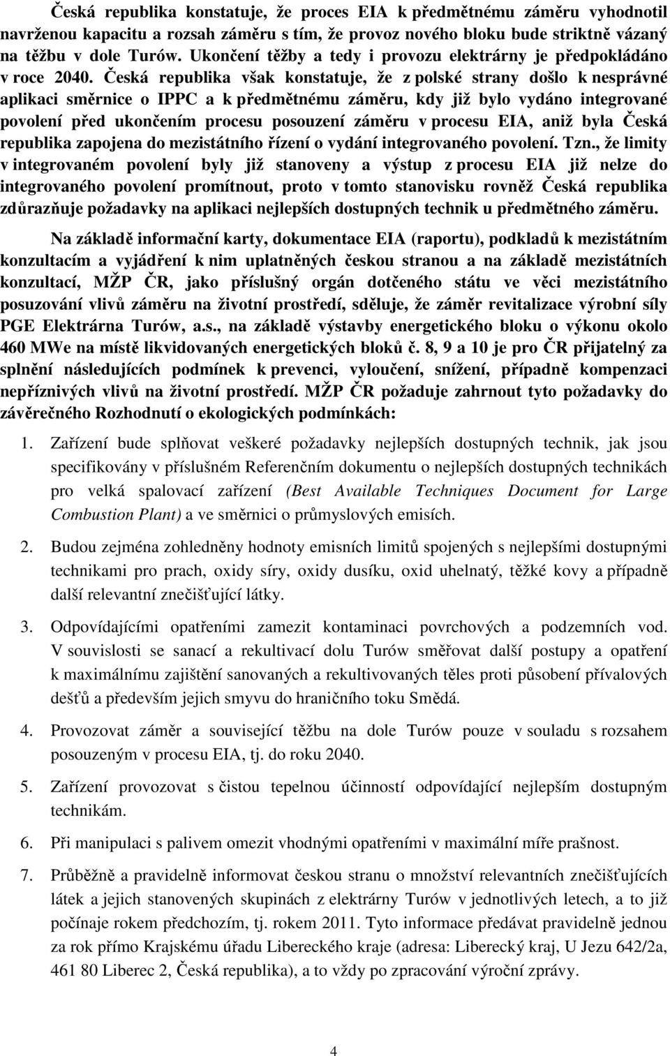 Česká republika však konstatuje, že z polské strany došlo k nesprávné aplikaci směrnice o IPPC a k předmětnému záměru, kdy již bylo vydáno integrované povolení před ukončením procesu posouzení záměru