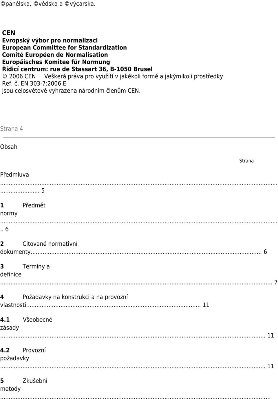 centrum: rue de Stassart 36, B-1050 Brusel 2006 CEN Veškerá práva pro využití v jakékoli formě a jakýmikoli prostředky Ref. č.