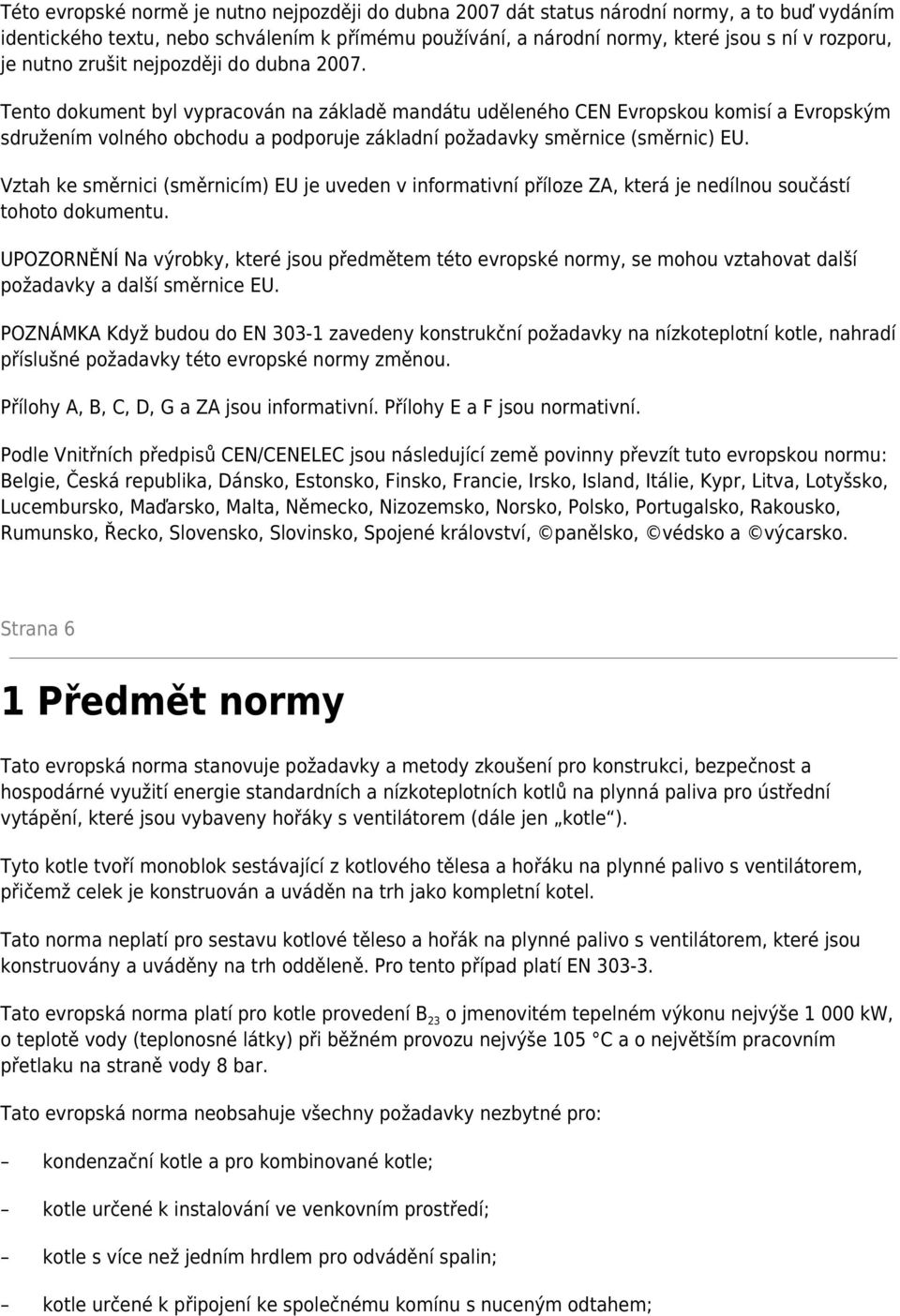 Tento dokument byl vypracován na základě mandátu uděleného CEN Evropskou komisí a Evropským sdružením volného obchodu a podporuje základní požadavky směrnice (směrnic) EU.