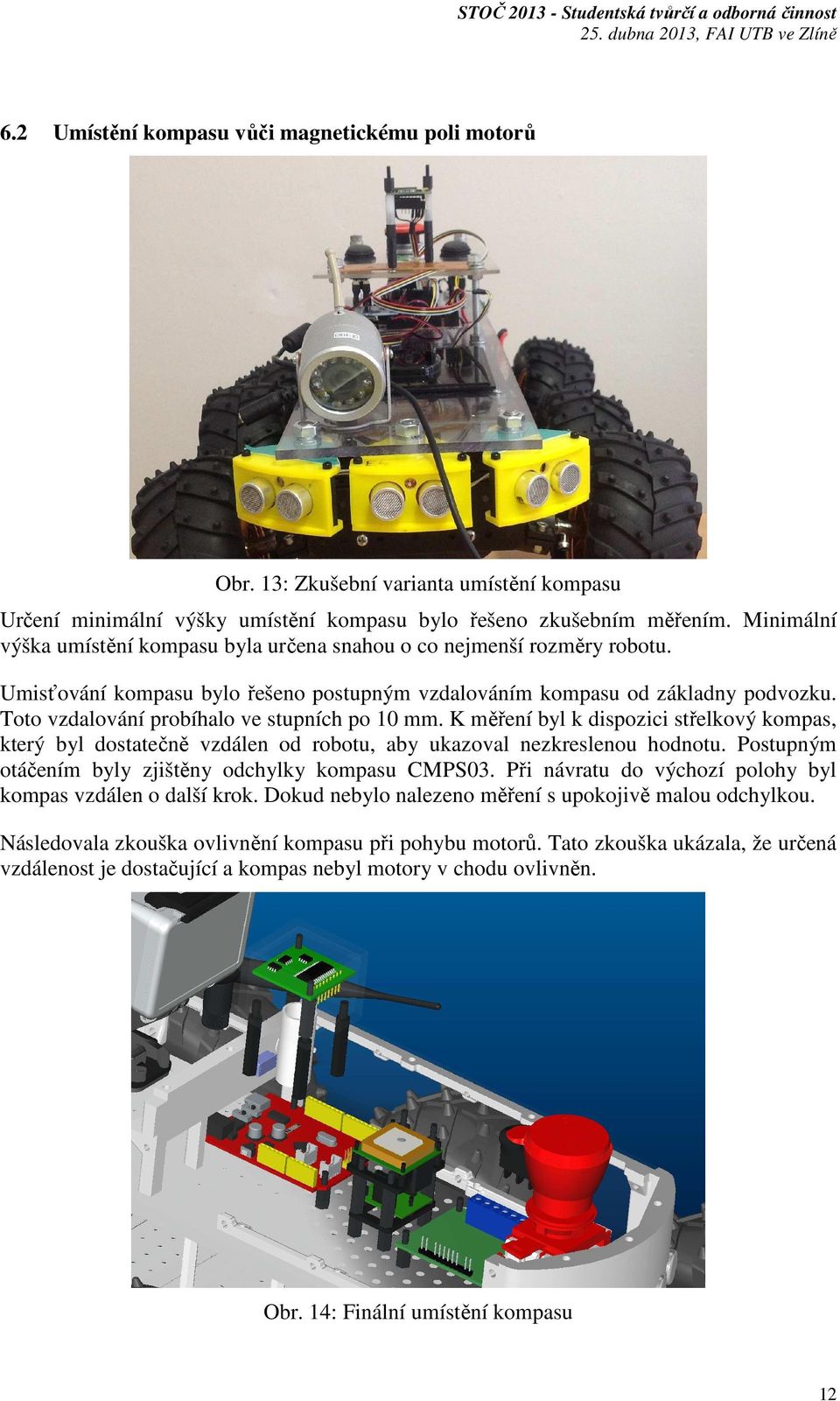 Toto vzdalování probíhalo ve stupních po 10 mm. K měření byl k dispozici střelkový kompas, který byl dostatečně vzdálen od robotu, aby ukazoval nezkreslenou hodnotu.