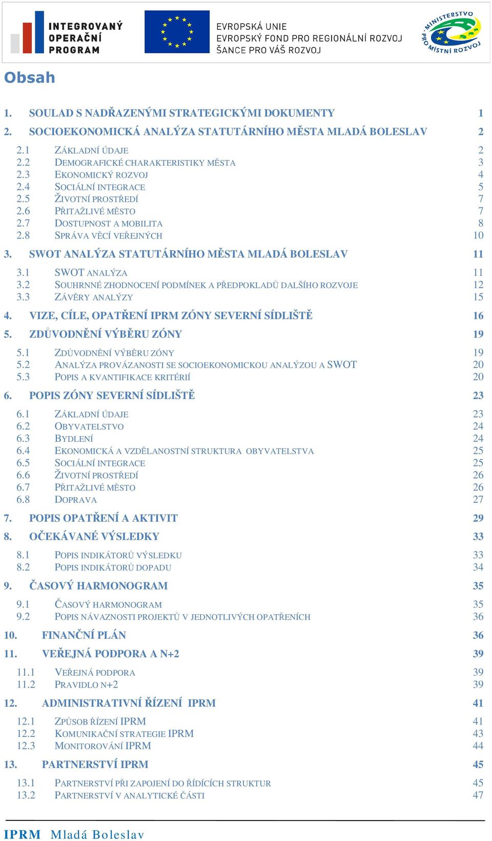 1 SWOT ANALÝZA 11 3.2 SOUHRNNÉ ZHODNOCENÍ PODMÍNEK A PEDPOKLAD DALŠÍHO ROZVOJE 12 3.3 ZÁVRY ANALÝZY 15 4. VIZE, CÍLE, OPATENÍ IPRM ZÓNY SEVERNÍ SÍDLIŠT 16 5. ZDVODNNÍ VÝBRU ZÓNY 19 5.