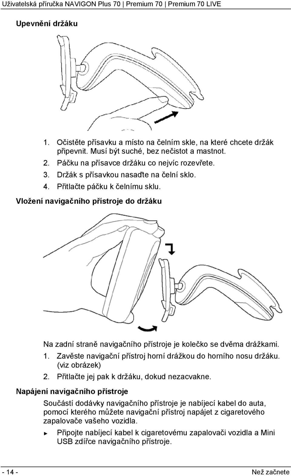 Zavěste navigační přístroj horní drážkou do horního nosu držáku. (viz obrázek) 2. Přitlačte jej pak k držáku, dokud nezacvakne.