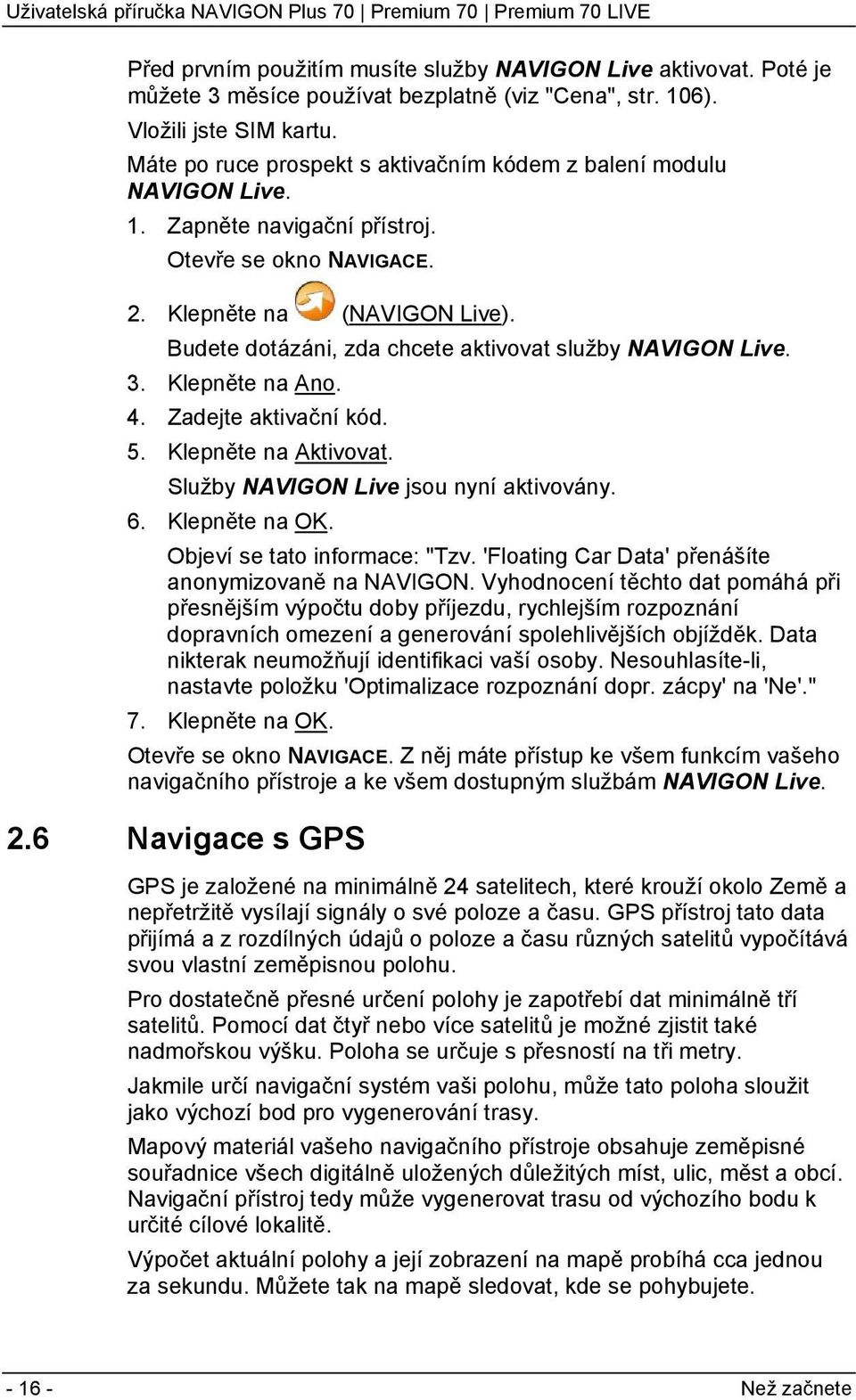 Budete dotázáni, zda chcete aktivovat služby NAVIGON Live. 3. Klepněte na Ano. 4. Zadejte aktivační kód. 5. Klepněte na Aktivovat. Služby NAVIGON Live jsou nyní aktivovány. 6. Klepněte na OK.