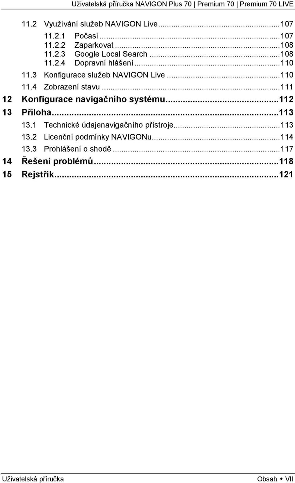 ..111 12 Konfigurace navigačního systému...112 13 Příloha...113 13.1 Technické údajenavigačního přístroje...113 13.2 Licenční podmínky NAVIGONu.