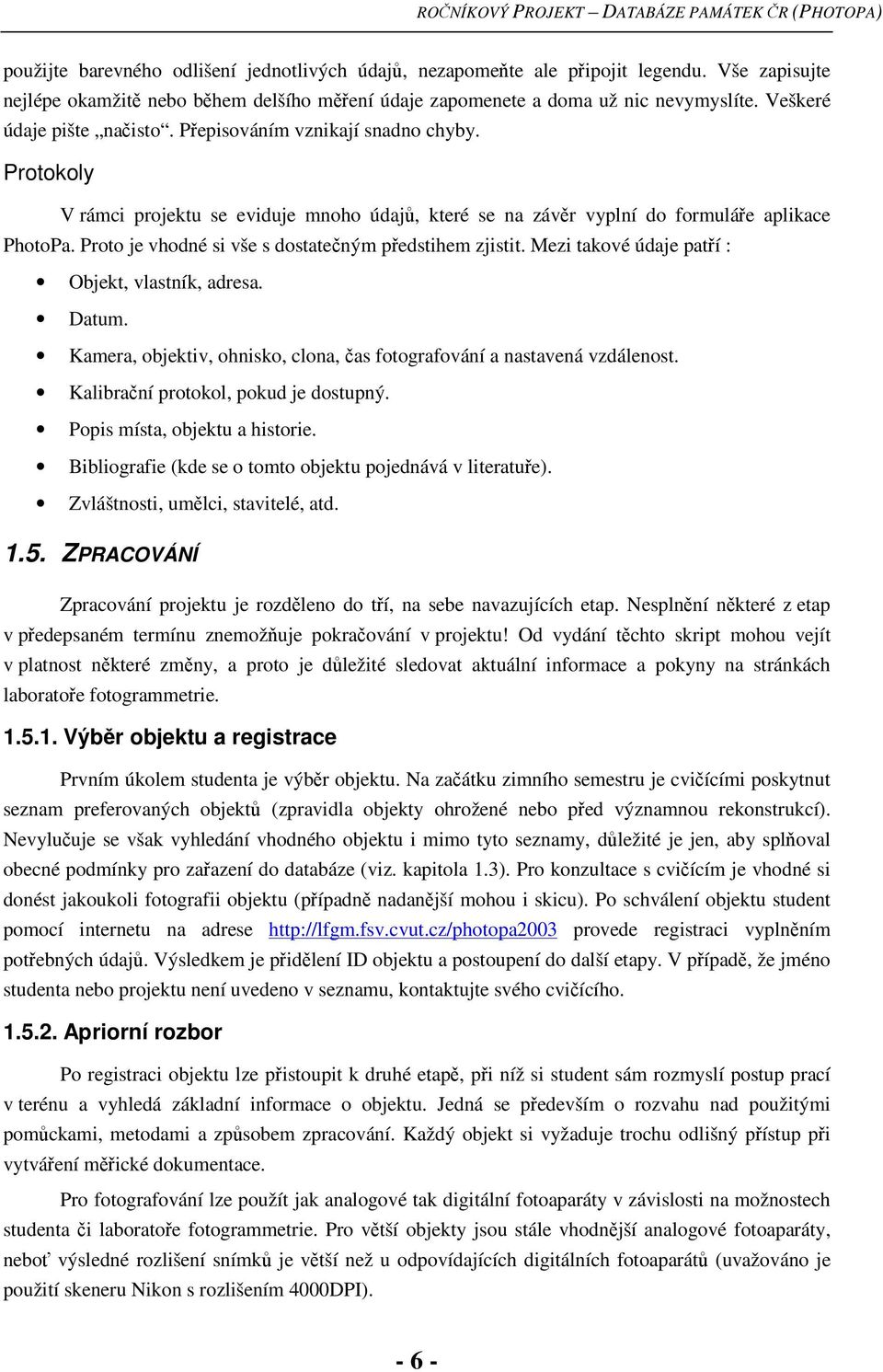 Proto je vhodné si vše s dostateným pedstihem zjistit. Mezi takové údaje patí : Objekt, vlastník, adresa. Datum. Kamera, objektiv, ohnisko, clona, as fotografování a nastavená vzdálenost.