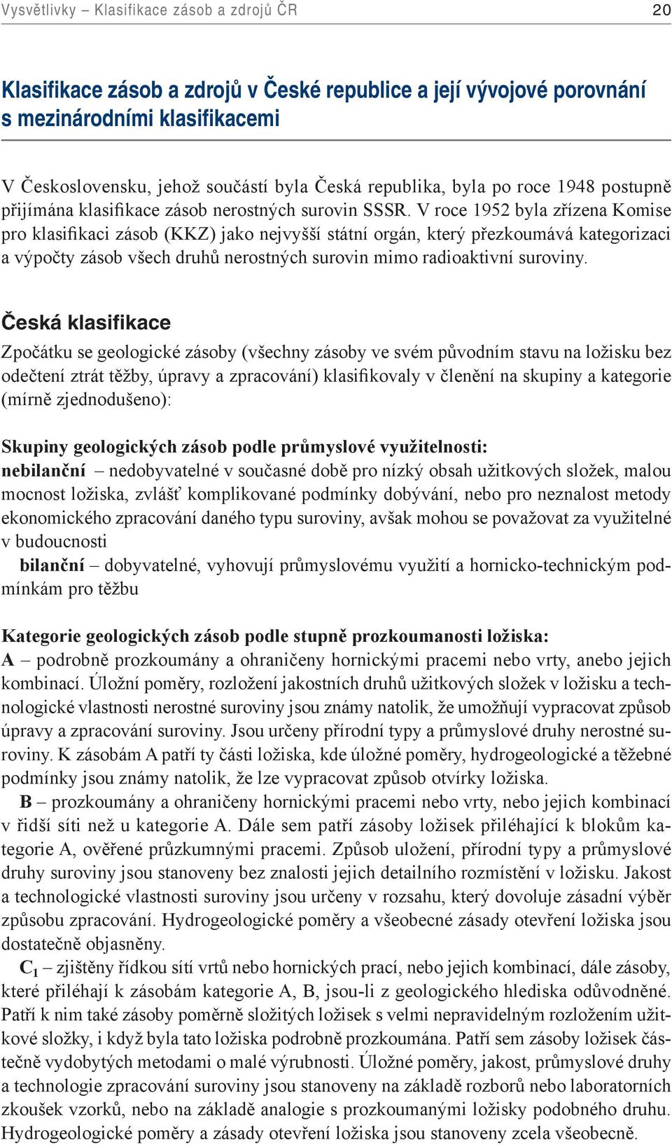 V roce 1952 byla zřízena Komise pro klasifikaci zásob (KKZ) jako nejvyšší státní orgán, který přezkoumává kategorizaci a výpočty zásob všech druhů nerostných surovin mimo radioaktivní suroviny.