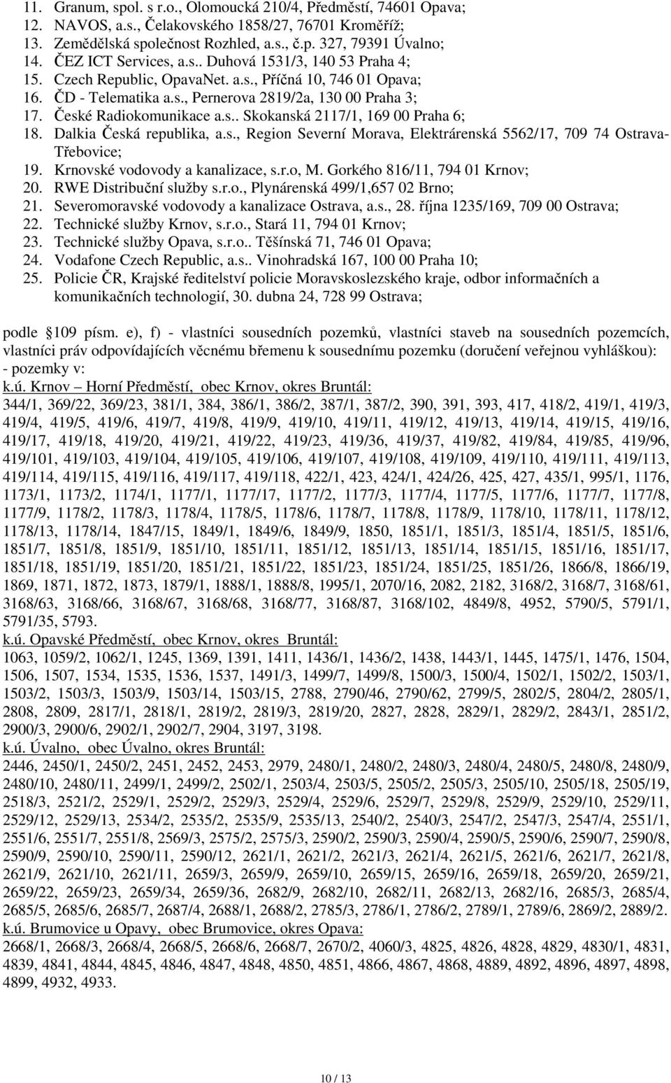 České Radiokomunikace a.s.. Skokanská 2117/1, 169 00 Praha 6; 18. Dalkia Česká republika, a.s., Region Severní Morava, Elektrárenská 5562/17, 709 74 Ostrava- Třebovice; 19.