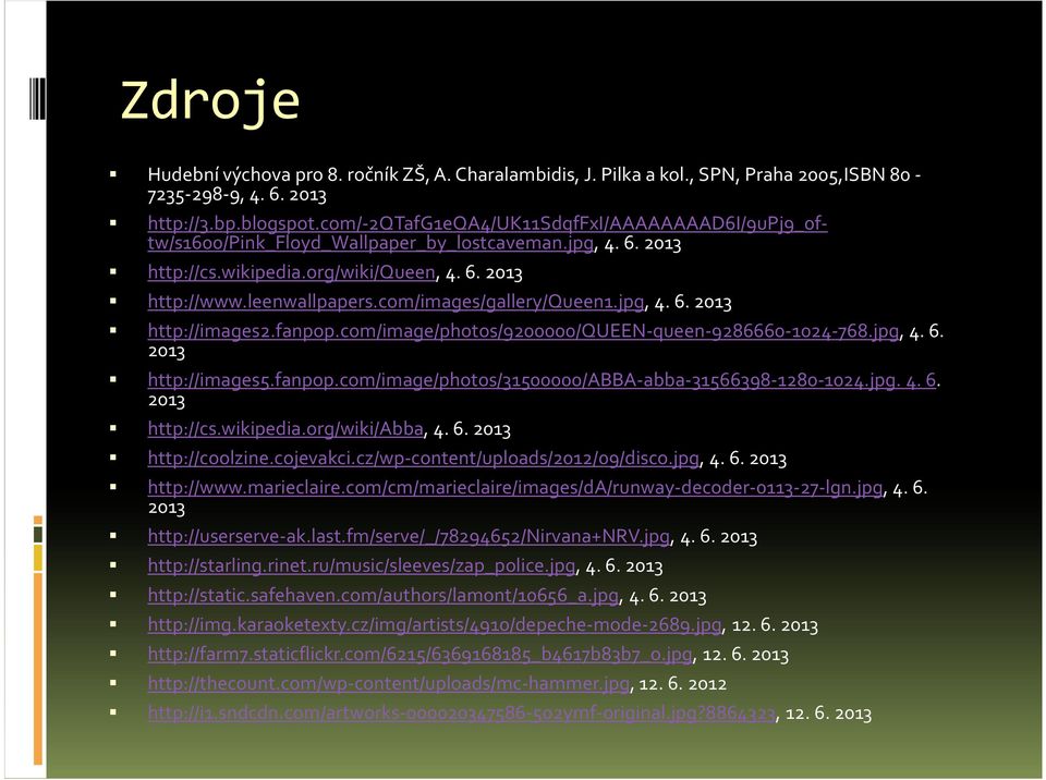 com/images/gallery/queen1.jpg, 4. 6. 2013 http://images2.fanpop.com/image/photos/9200000/queen-queen-9286660-1024-768.jpg, 4. 6. 2013 http://images5.fanpop.com/image/photos/31500000/abba-abba-31566398-1280-1024.